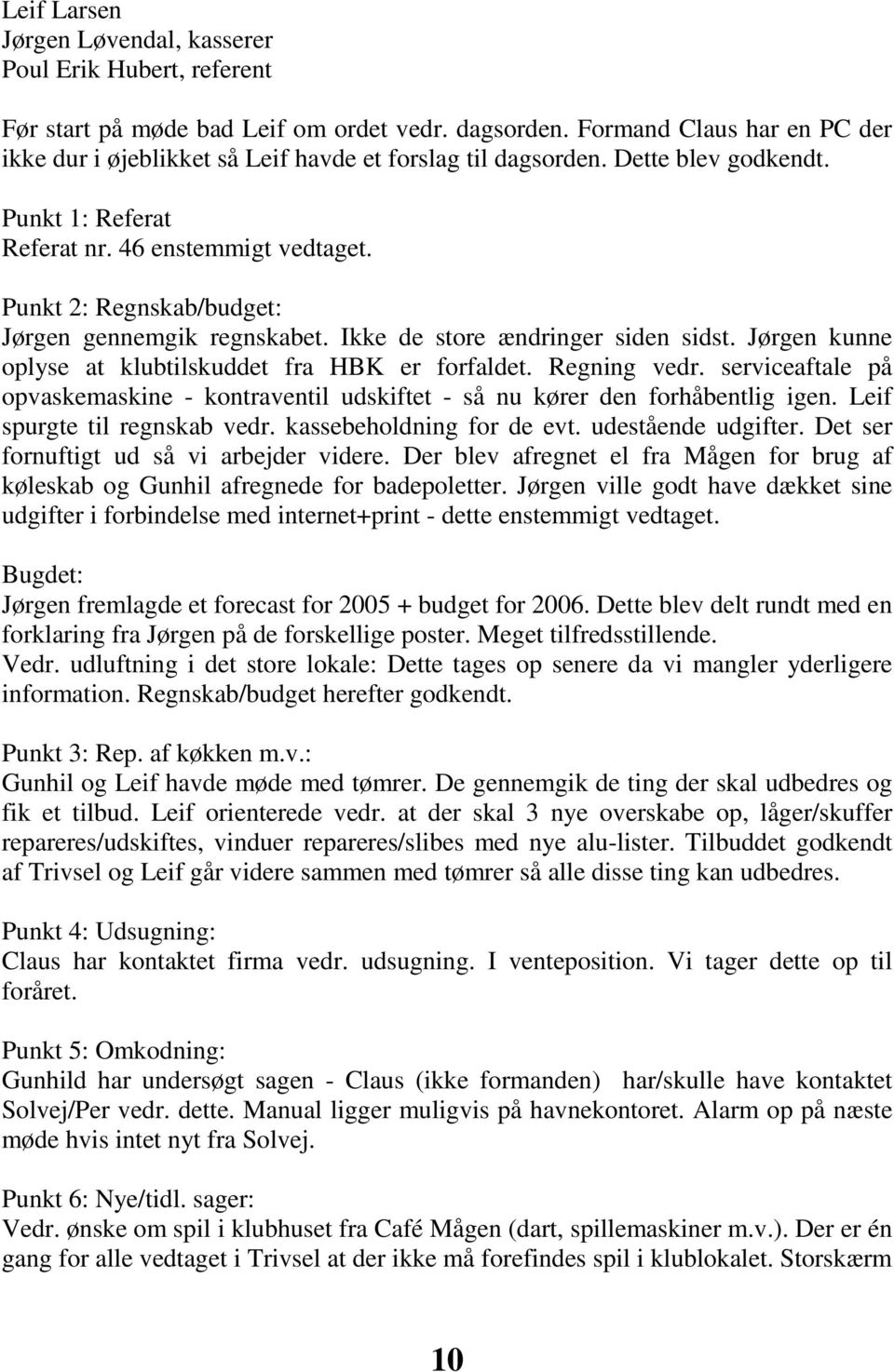 Punkt 2: Regnskab/budget: Jørgen gennemgik regnskabet. Ikke de store ændringer siden sidst. Jørgen kunne oplyse at klubtilskuddet fra HBK er forfaldet. Regning vedr.