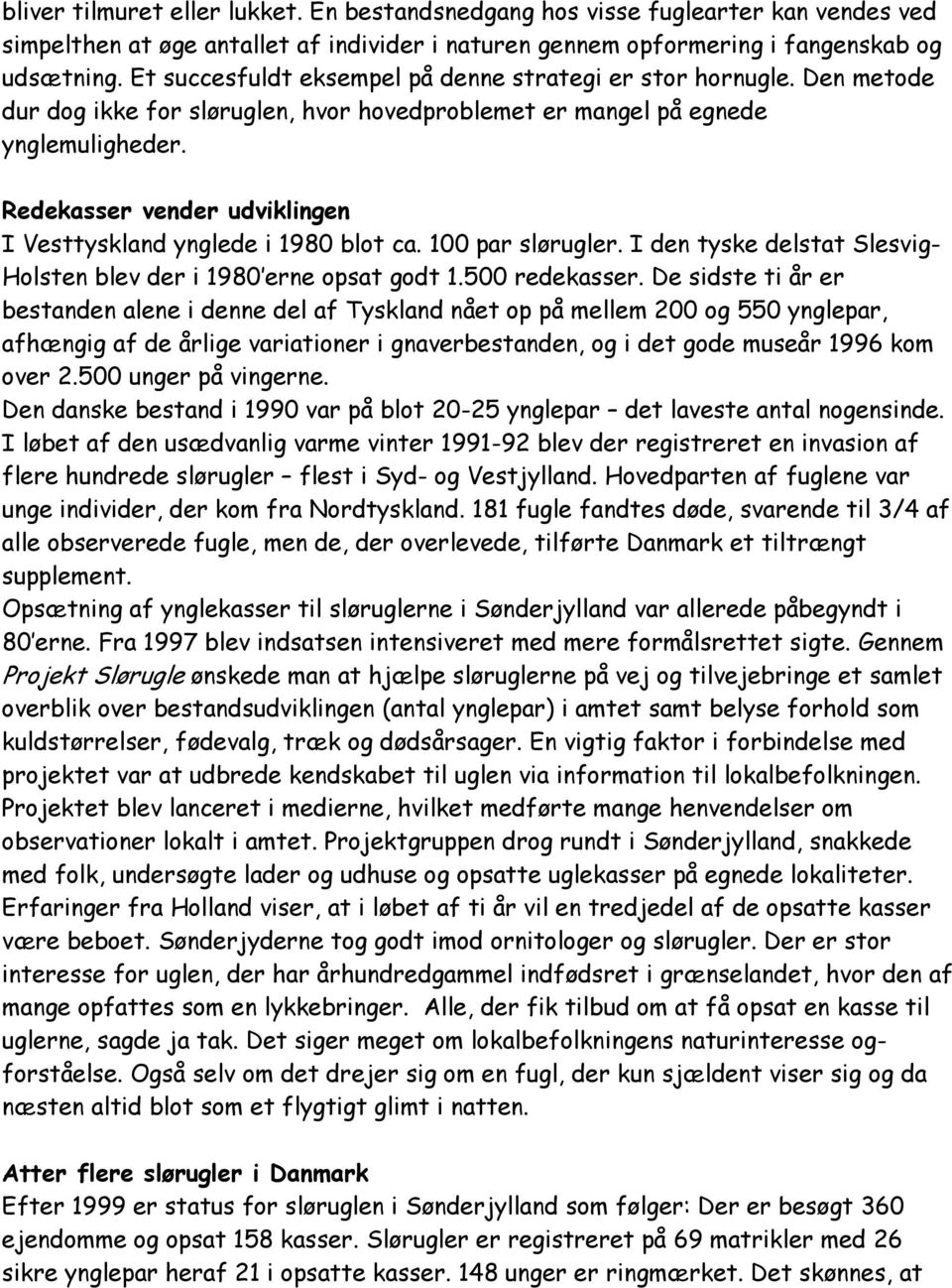 Redekasser vender udviklingen I Vesttyskland ynglede i 1980 blot ca. 100 par slørugler. I den tyske delstat Slesvig- Holsten blev der i 1980 erne opsat godt 1.500 redekasser.