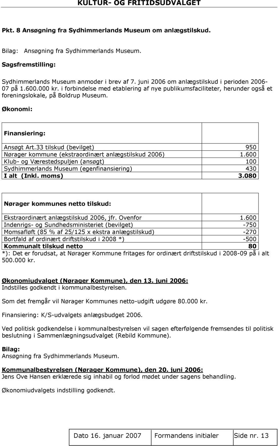 Økonomi: Finansiering: Ansøgt Art.33 tilskud (bevilget) 950 Nørager kommune (ekstraordinært anlægstilskud 2006) 1.