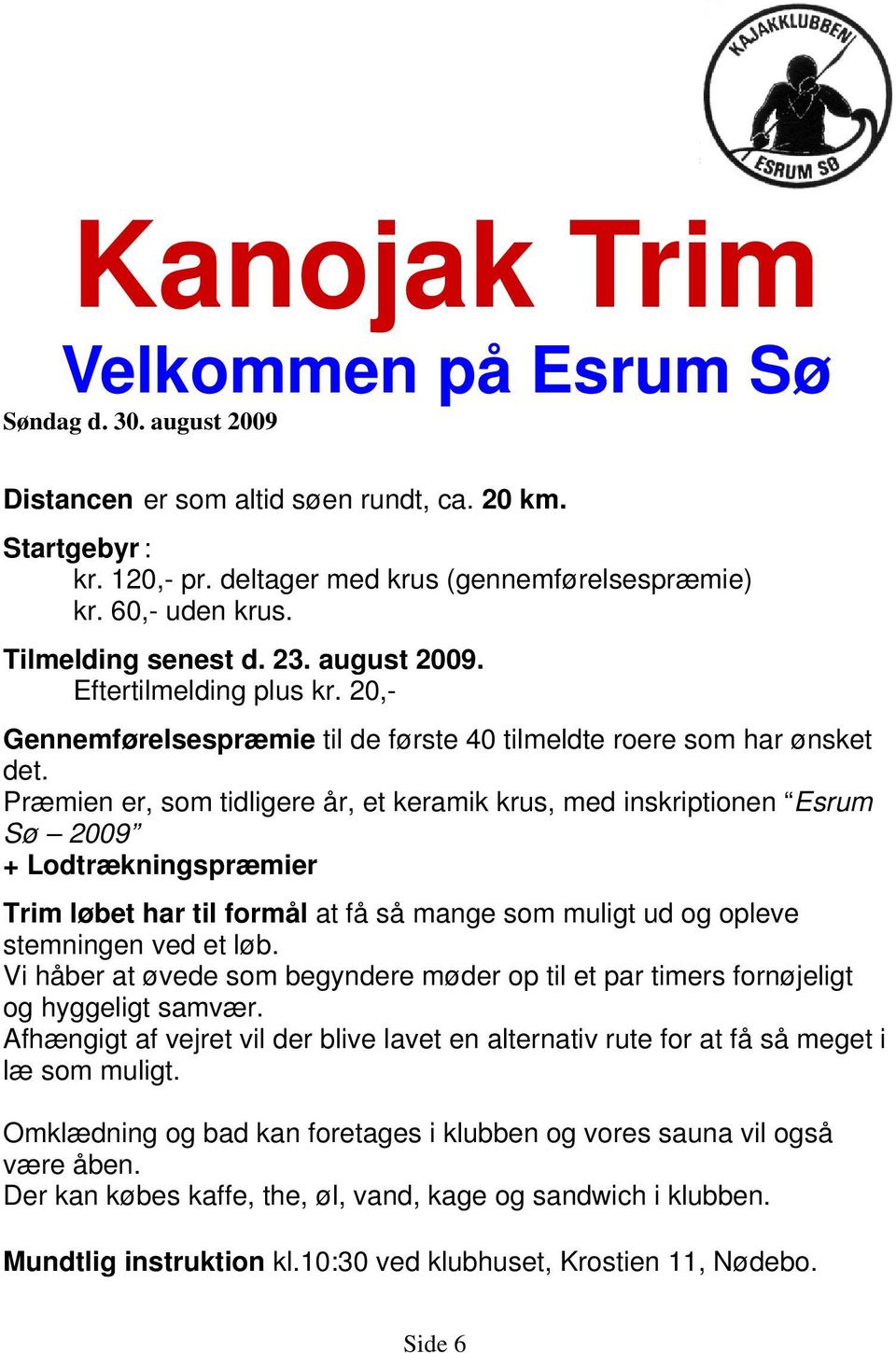 Præmien er, som tidligere år, et keramik krus, med inskriptionen Esrum Sø 2009 + Lodtrækningspræmier Trim løbet har til formål at få så mange som muligt ud og opleve stemningen ved et løb.