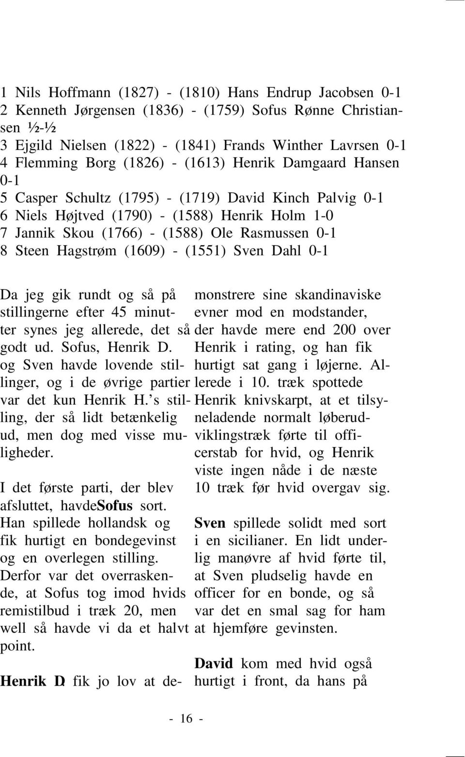 Steen Hagstrøm (1609) - (1551) Sven Dahl 0-1 Da jeg gik rundt og så på stillingerne efter 45 minutter synes jeg allerede, det så godt ud. Sofus, Henrik D.