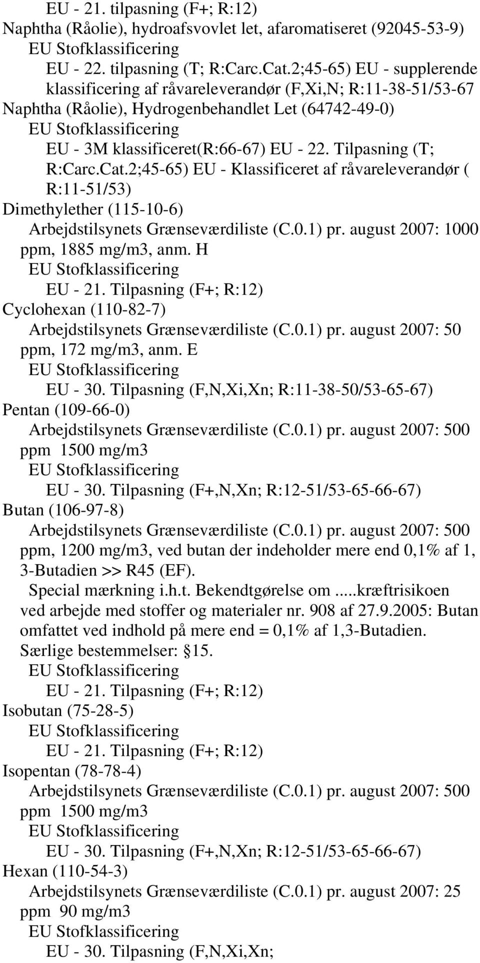 Tilpasning (T; R:Carc.Cat.2;45-65) EU - Klassificeret af råvareleverandør ( R:11-51/53) Dimethylether (115-10-6) Arbejdstilsynets Grænseværdiliste (C.0.1) pr. august 2007: 1000 ppm, 1885 mg/m3, anm.