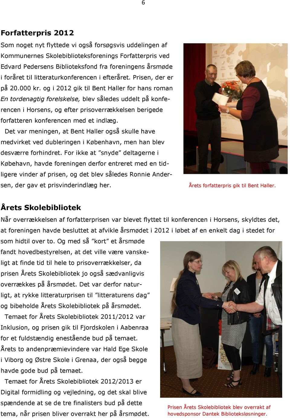 og i 2012 gik til Bent Haller for hans roman En tordenagtig forelskelse, blev således uddelt på konferencen i Horsens, og efter prisoverrækkelsen berigede forfatteren konferencen med et indlæg.
