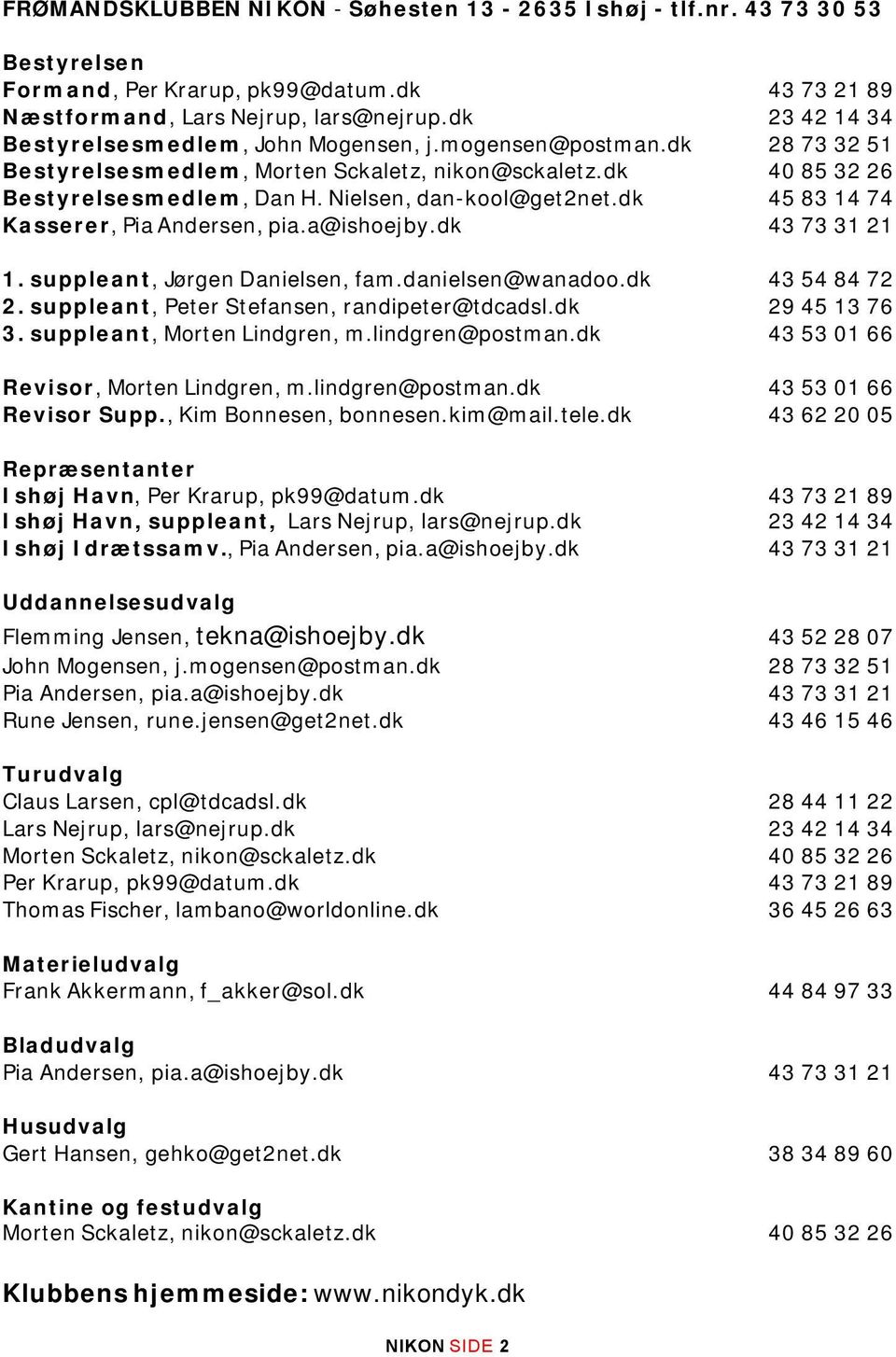 Nielsen, dan-kool@get2net.dk 45 83 14 74 Kasserer, Pia Andersen, pia.a@ishoejby.dk 43 73 31 21 1. suppleant, Jørgen Danielsen, fam.danielsen@wanadoo.dk 43 54 84 72 2.