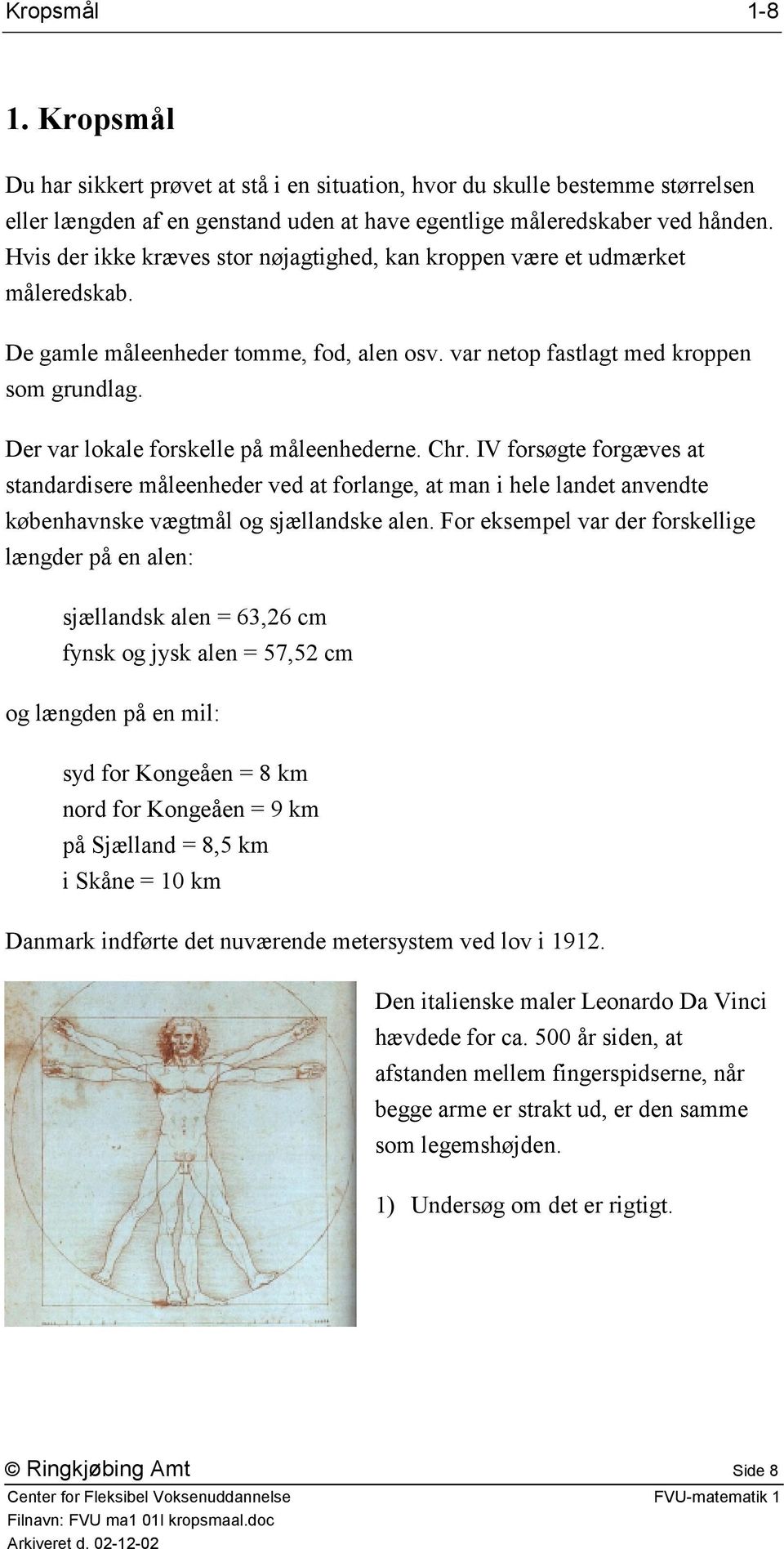 Der var lokale forskelle på måleenhederne. Chr. IV forsøgte forgæves at standardisere måleenheder ved at forlange, at man i hele landet anvendte københavnske vægtmål og sjællandske alen.