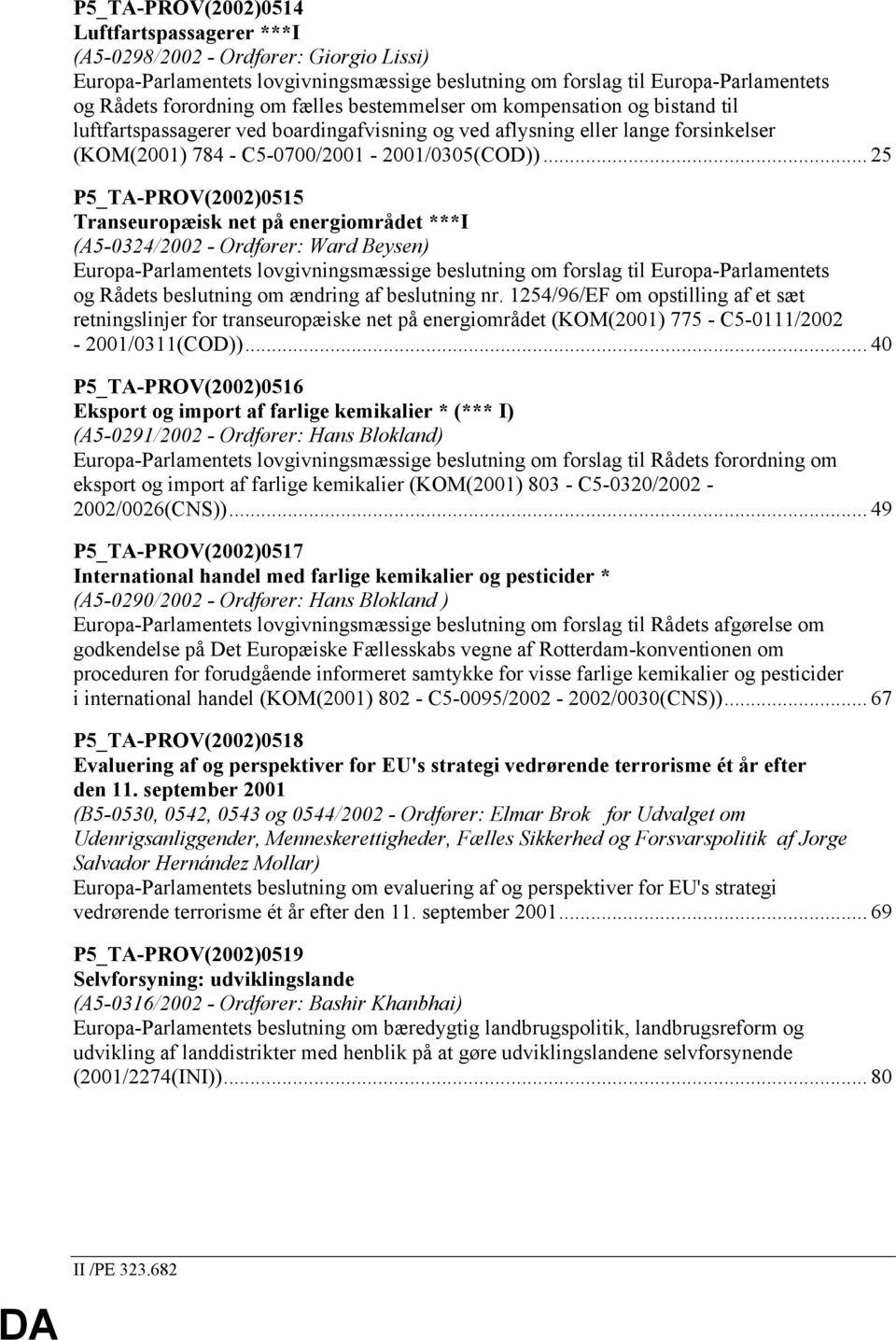 .. 25 P5_TA-PROV(2002)0515 Transeuropæisk net på energiområdet ***I (A5-0324/2002 - Ordfører: Ward Beysen) Europa-Parlamentets lovgivningsmæssige beslutning om forslag til Europa-Parlamentets og