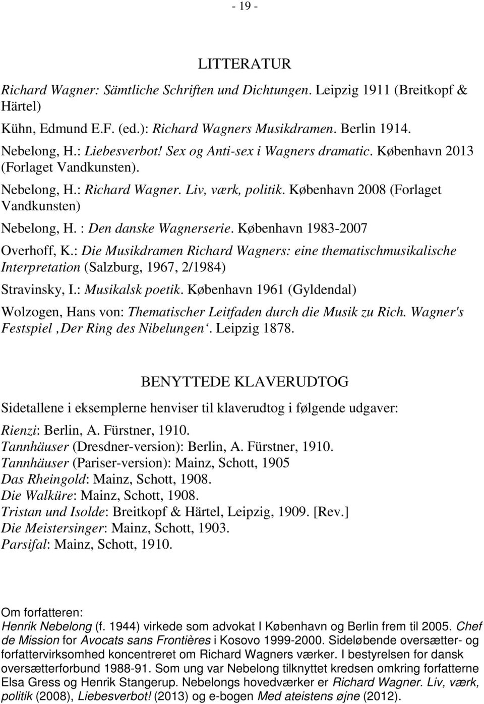 : Den danske Wagnerserie. København 1983-2007 Overhoff, K.: Die Musikdramen Richard Wagners: eine thematischmusikalische Interpretation (Salzburg, 1967, 2/1984) Stravinsky, I.: Musikalsk poetik.
