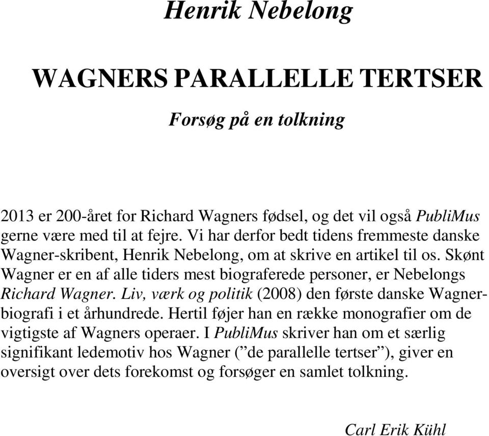 Skønt Wagner er en af alle tiders mest biograferede personer, er Nebelongs Richard Wagner. Liv, værk og politik (2008) den første danske Wagnerbiografi i et århundrede.