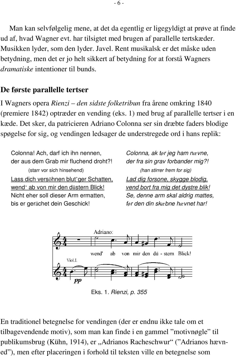 De første parallelle tertser I Wagners opera Rienzi den sidste folketribun fra årene omkring 1840 (premiere 1842) optræder en vending (eks. 1) med brug af parallelle tertser i en kæde.