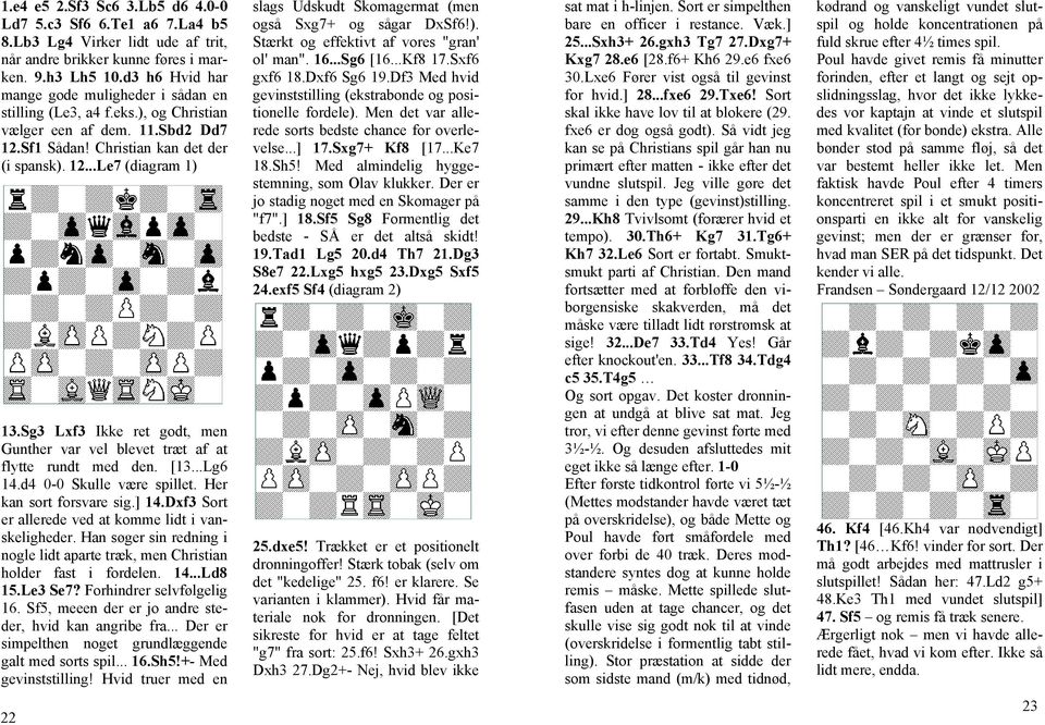Sg3 Lxf3 Ikke ret godt, men Gunther var vel blevet træt af at flytte rundt med den. [13...Lg6 14.d4 0-0 Skulle være spillet. Her kan sort forsvare sig.] 14.