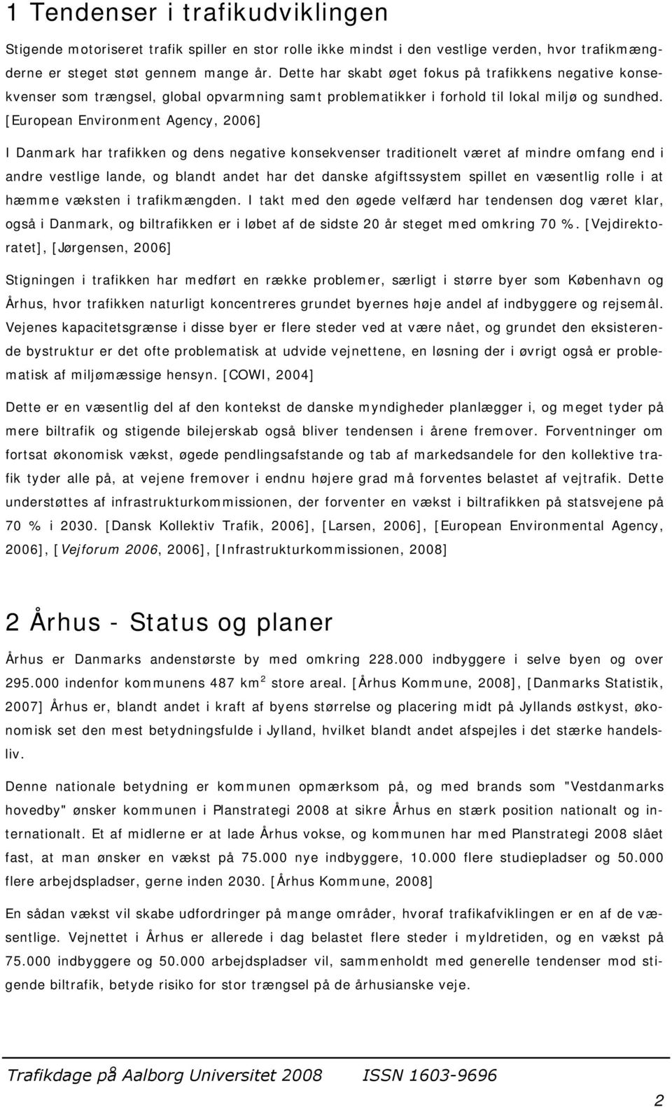 [European Environment Agency, 2006] I Danmark har trafikken og dens negative konsekvenser traditionelt været af mindre omfang end i andre vestlige lande, og blandt andet har det danske afgiftssystem