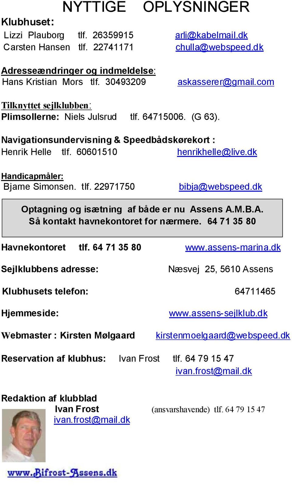 dk Handicapmåler: Bjarne Simonsen. tlf. 22971750 bibja@webspeed.dk Optagning og isætning af både er nu Assens A.M.B.A. Så kontakt havnekontoret for nærmere. 64 71 35 80 Havnekontoret tlf.