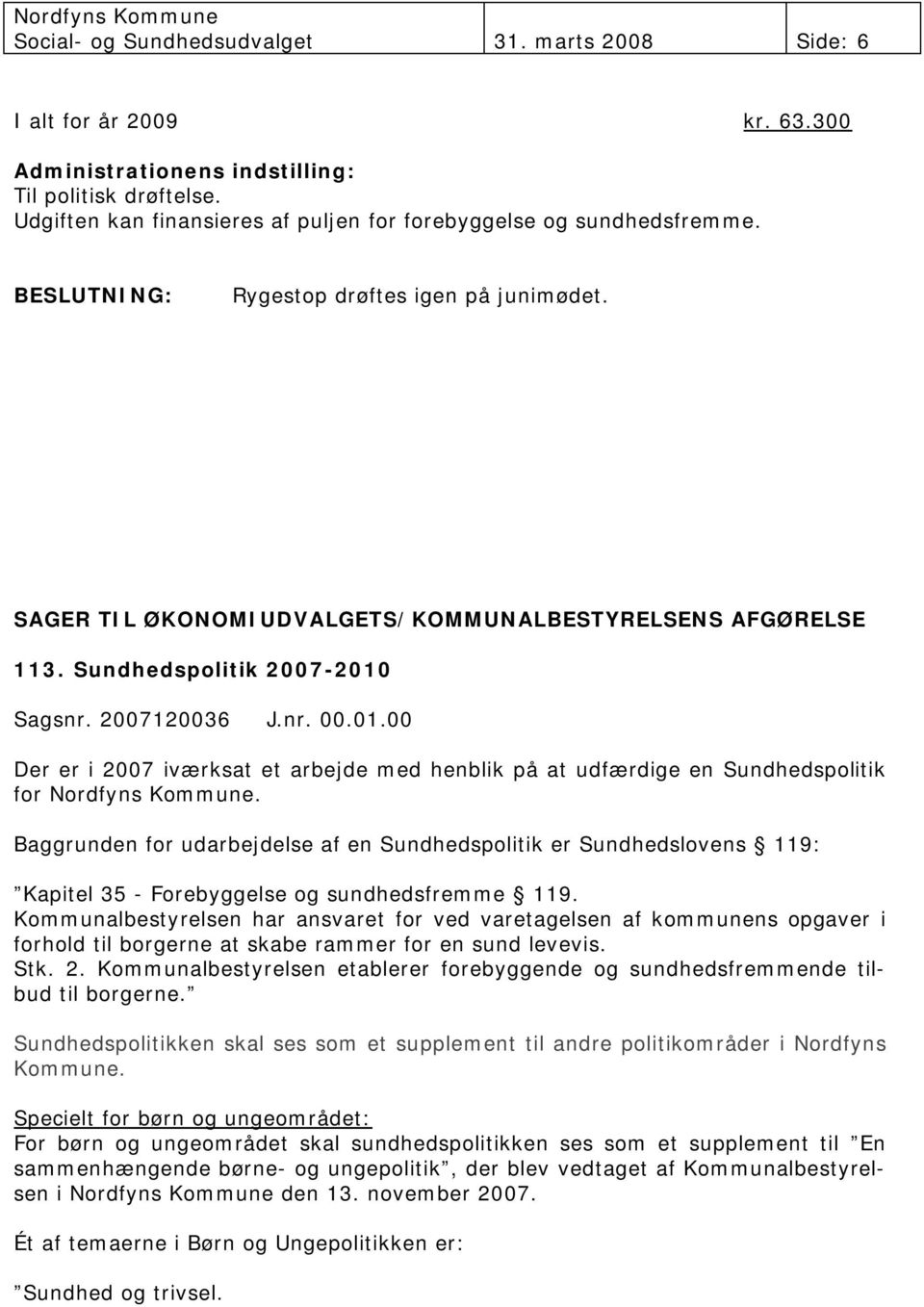 Sagsnr. 2007120036 J.nr. 00.01.00 Der er i 2007 iværksat et arbejde med henblik på at udfærdige en Sundhedspolitik for Nordfyns Kommune.