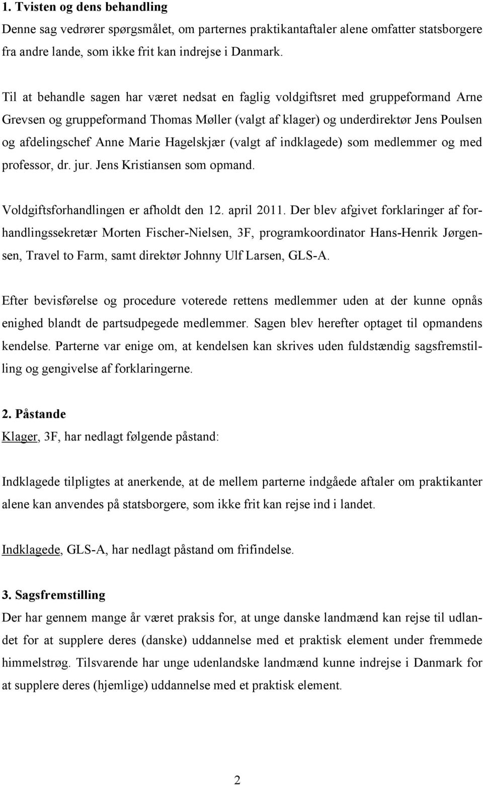 Hagelskjær (valgt af indklagede) som medlemmer og med professor, dr. jur. Jens Kristiansen som opmand. Voldgiftsforhandlingen er afholdt den 12. april 2011.
