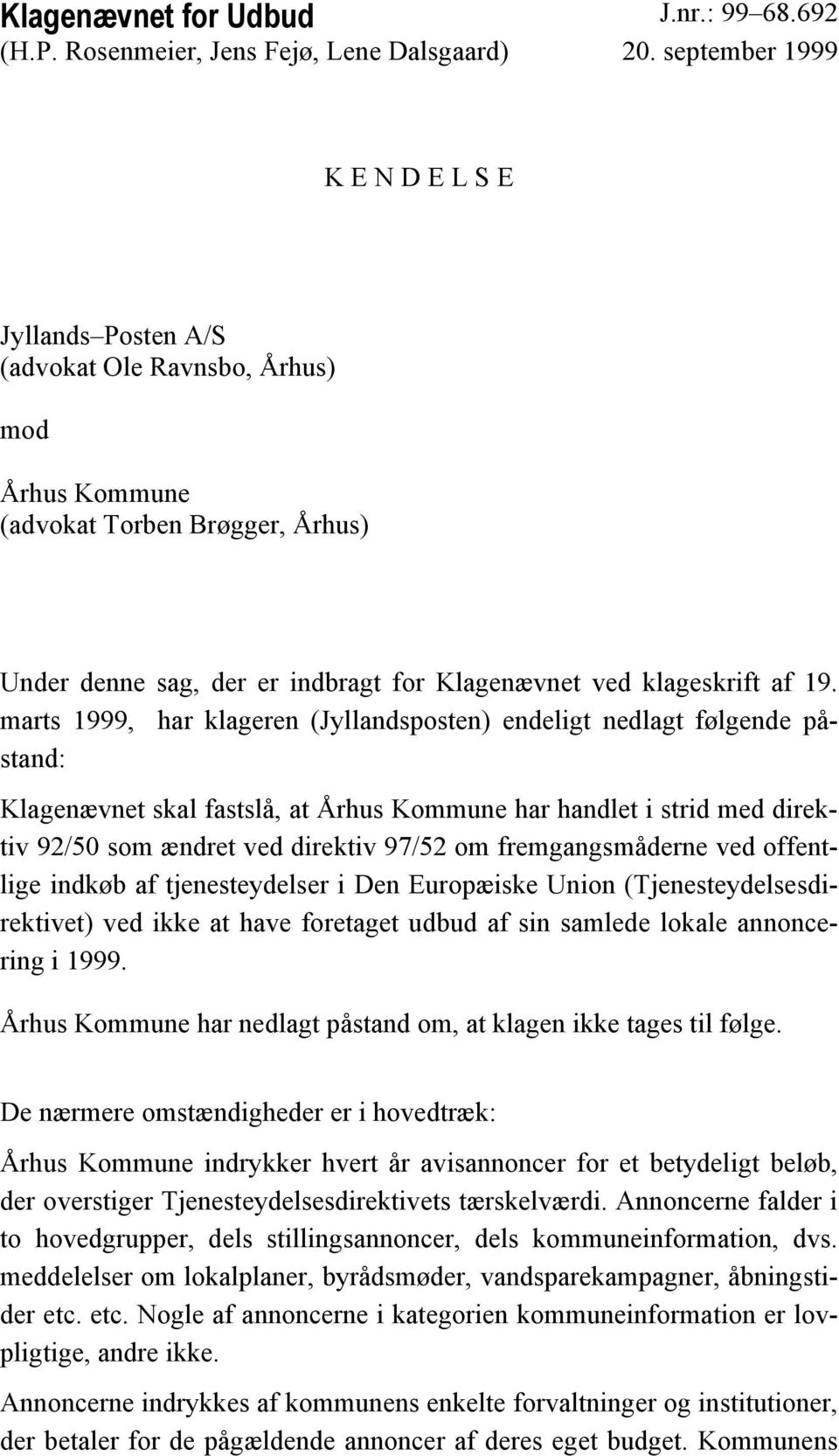 19. marts 1999, har klageren (Jyllandsposten) endeligt nedlagt følgende påstand: Klagenævnet skal fastslå, at Århus Kommune har handlet i strid med direktiv 92/50 som ændret ved direktiv 97/52 om
