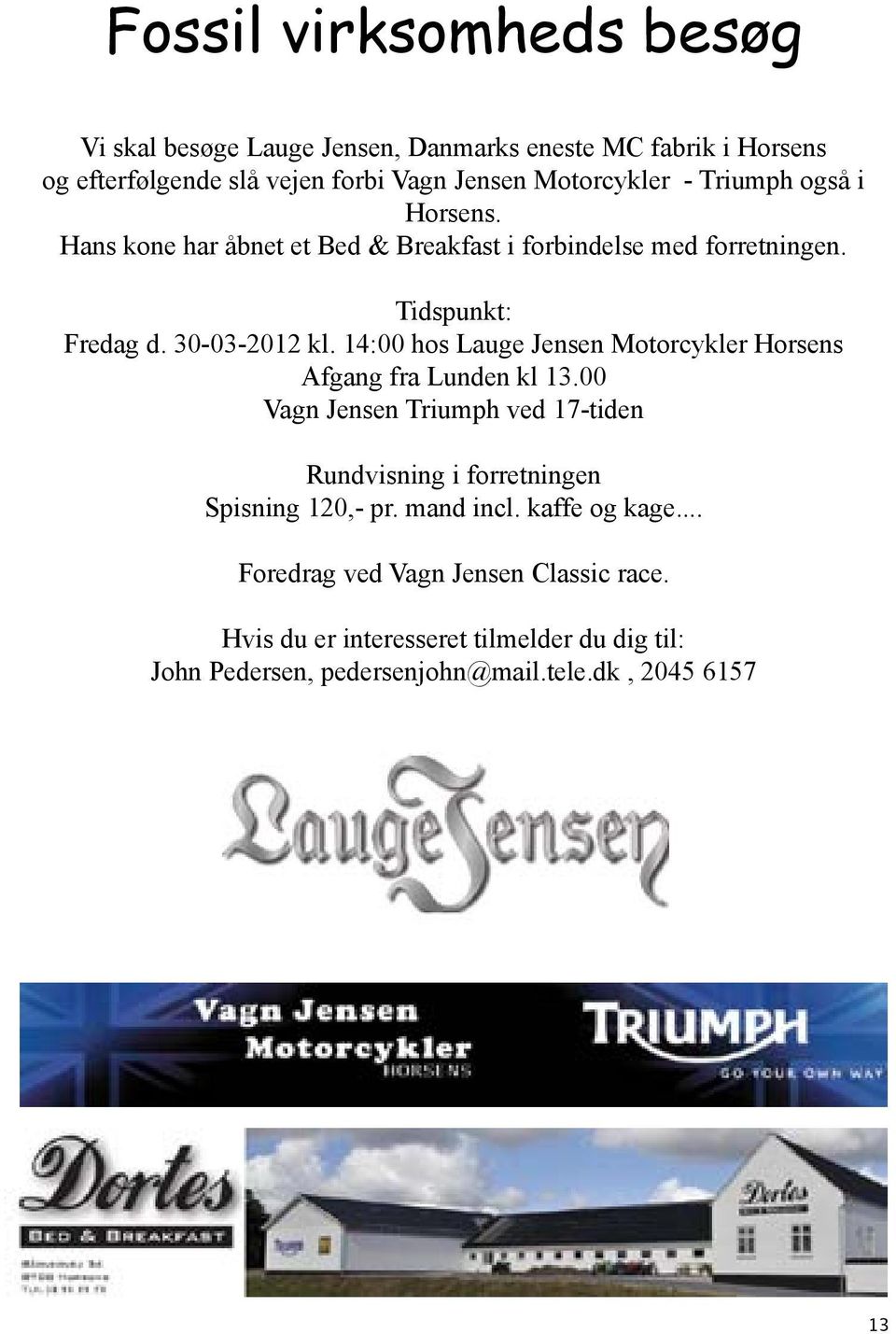 14:00 hos Lauge Jensen Motorcykler Horsens Afgang fra Lunden kl 13.00 Vagn Jensen Triumph ved 17-tiden Rundvisning i forretningen Spisning 120,- pr.