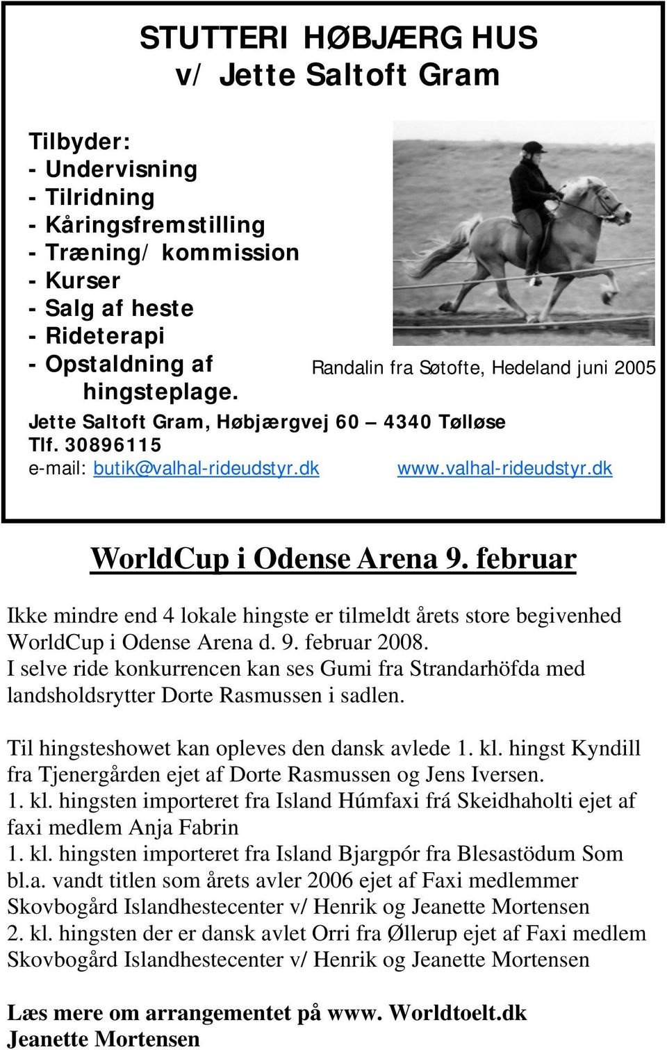 februar Ikke mindre end 4 lokale hingste er tilmeldt årets store begivenhed WorldCup i Odense Arena d. 9. februar 2008.