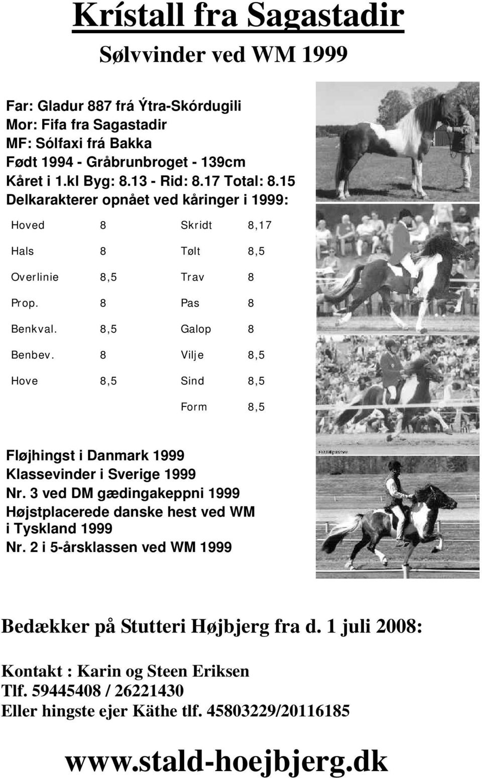 8 Vilje 8,5 Hove 8,5 Sind 8,5 Form 8,5 Fløjhingst i Danmark 1999 Klassevinder i Sverige 1999 Nr. 3 ved DM gædingakeppni 1999 Højstplacerede danske hest ved WM i Tyskland 1999 Nr.