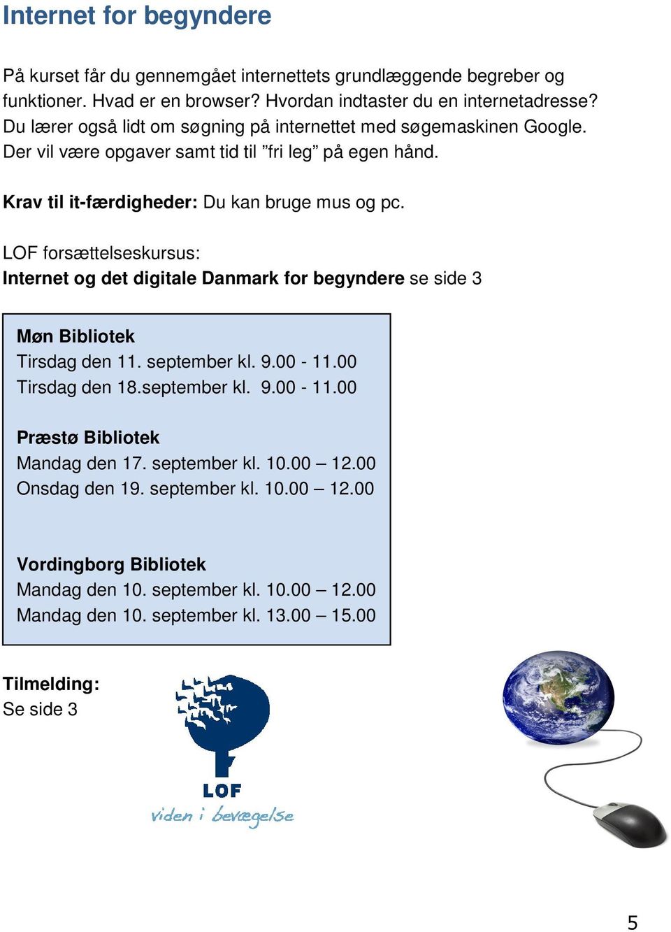 LOF forsættelseskursus: Internet og det digitale Danmark for begyndere se side 3 Møn Bibliotek Tirsdag den 11. september kl. 9.00-11.00 Tirsdag den 18.september kl. 9.00-11.00 Præstø Bibliotek Mandag den 17.