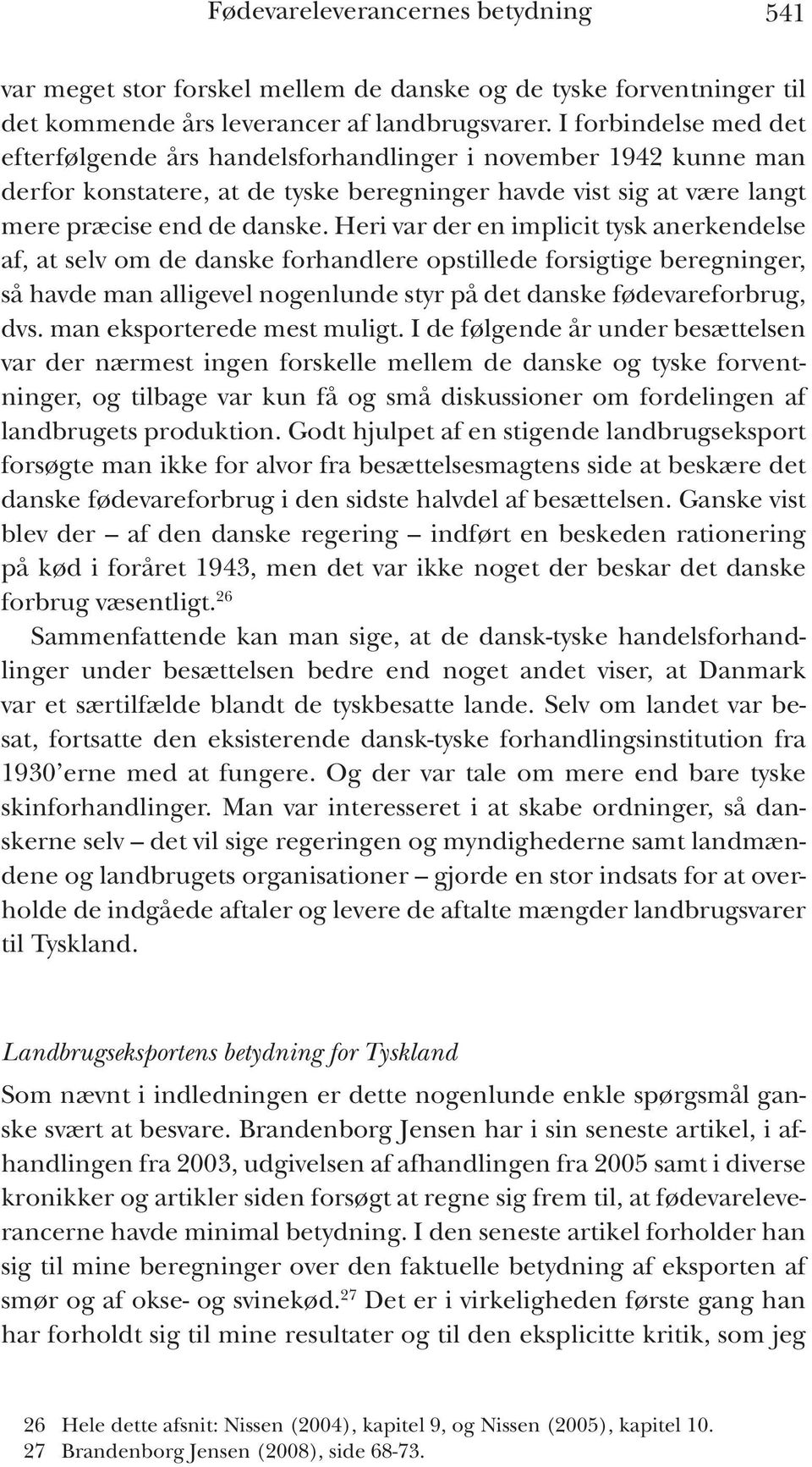 Heri var der en implicit tysk anerkendelse af, at selv om de danske forhandlere opstillede forsigtige beregninger, så havde man alligevel nogenlunde styr på det danske fødevareforbrug, dvs.
