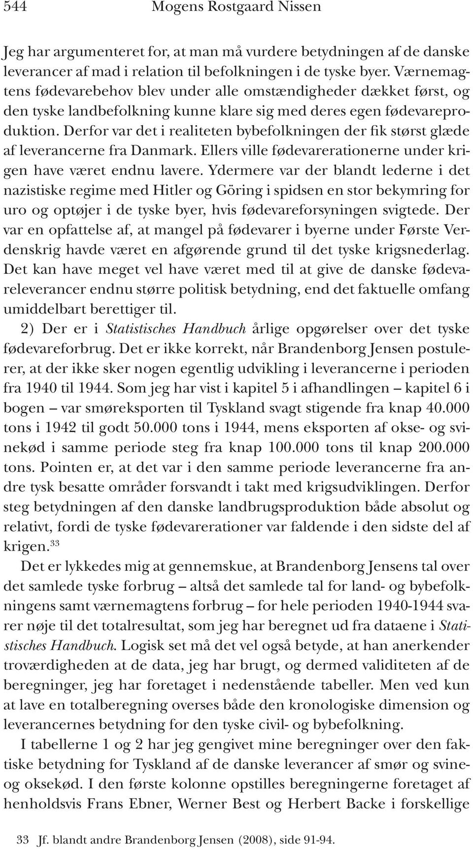 Derfor var det i realiteten bybefolkningen der fik størst glæde af leverancerne fra Danmark. Ellers ville fødevarerationerne under krigen have været endnu lavere.