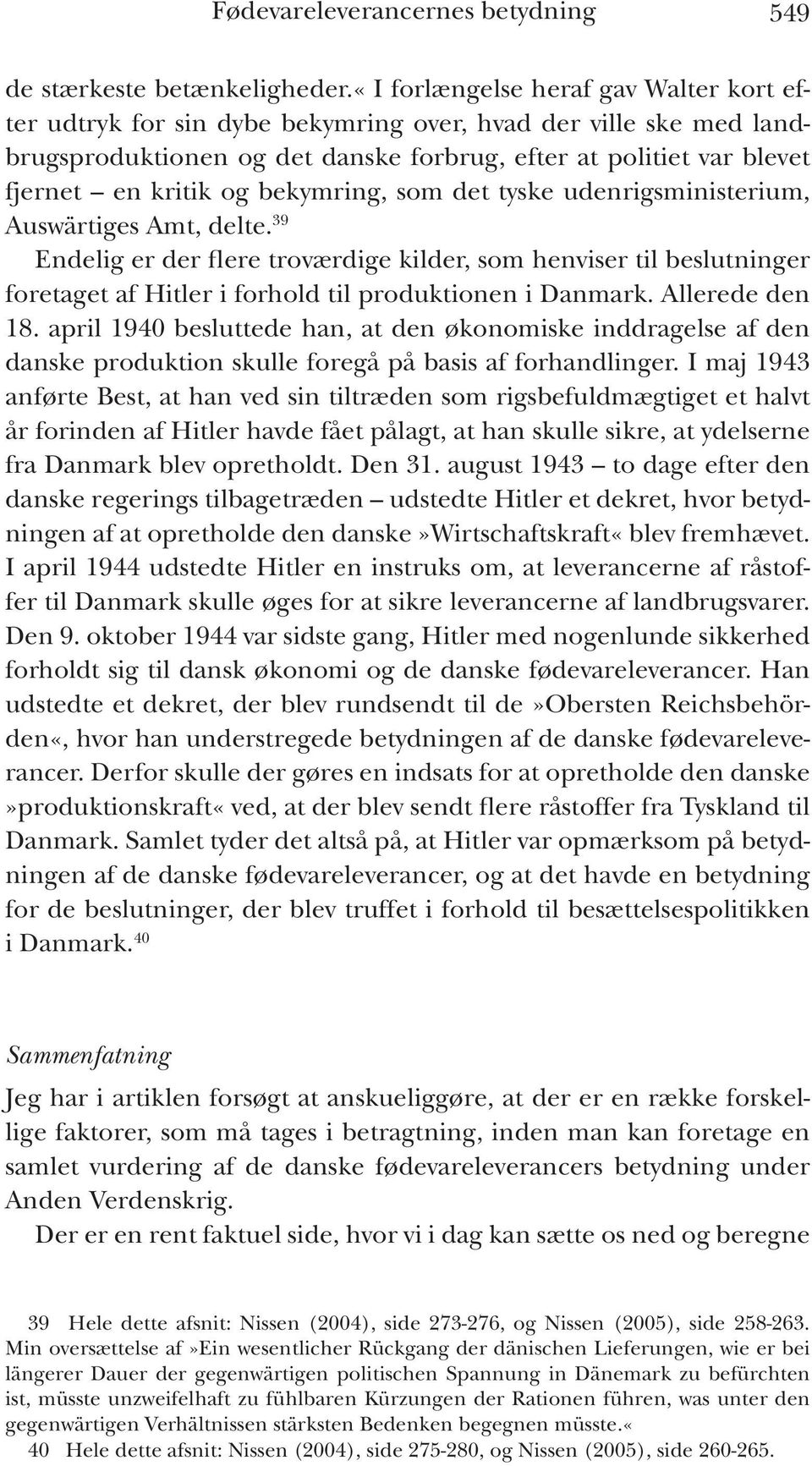 bekymring, som det tyske udenrigsministerium, Auswärtiges Amt, delte. 39 Endelig er der flere troværdige kilder, som henviser til beslutninger foretaget af Hitler i forhold til produktionen i Danmark.