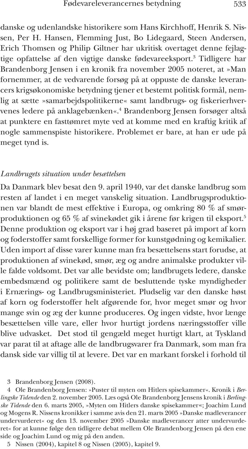 3 Tidligere har Brandenborg Jensen i en kronik fra november 2005 noteret, at»man fornemmer, at de vedvarende forsøg på at oppuste de danske leverancers krigsøkonomiske betydning tjener et bestemt