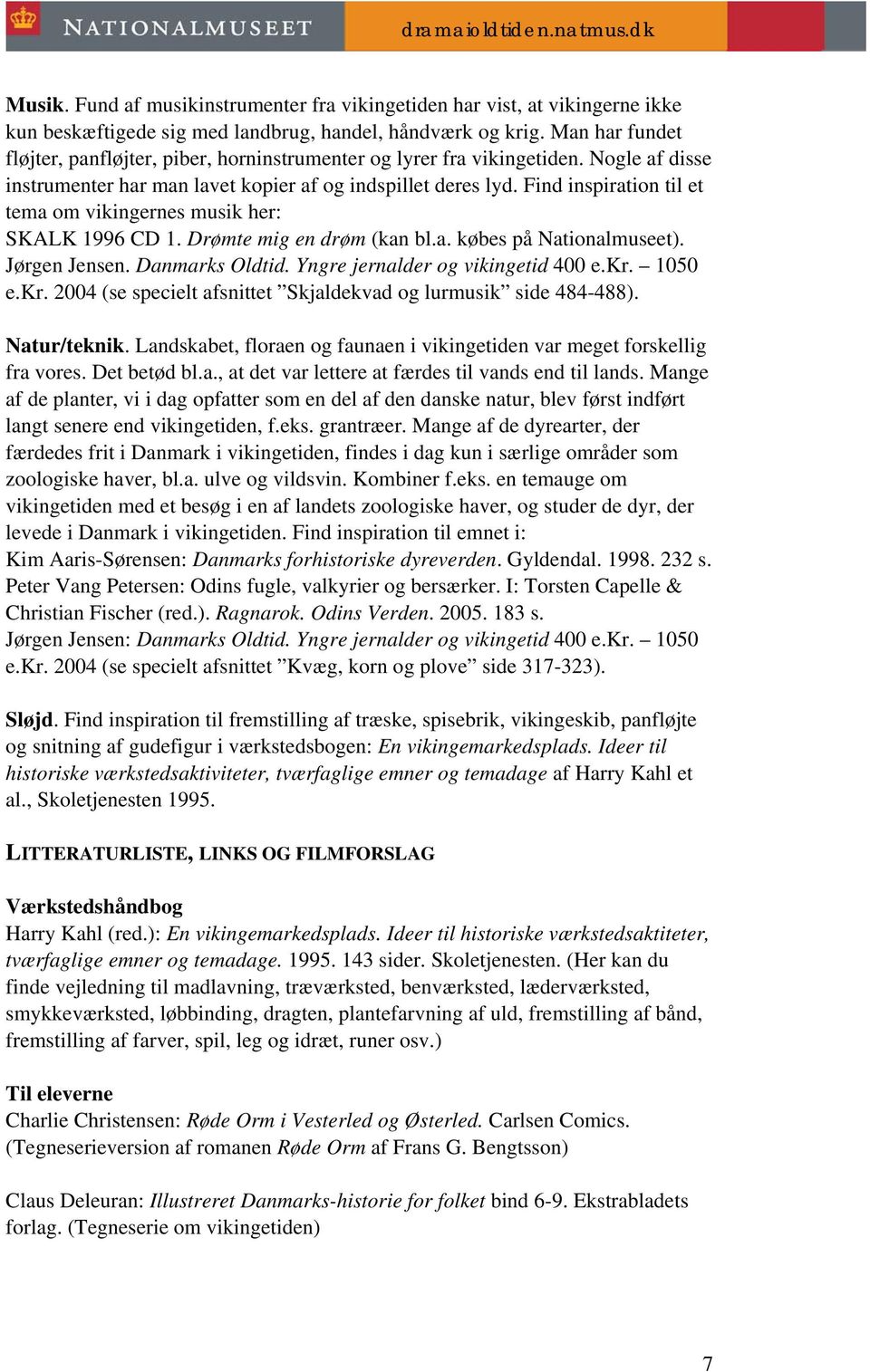 Find inspiration til et tema om vikingernes musik her: SKALK 1996 CD 1. Drømte mig en drøm (kan bl.a. købes på Nationalmuseet). Jørgen Jensen. Danmarks Oldtid. Yngre jernalder og vikingetid 400 e.kr.
