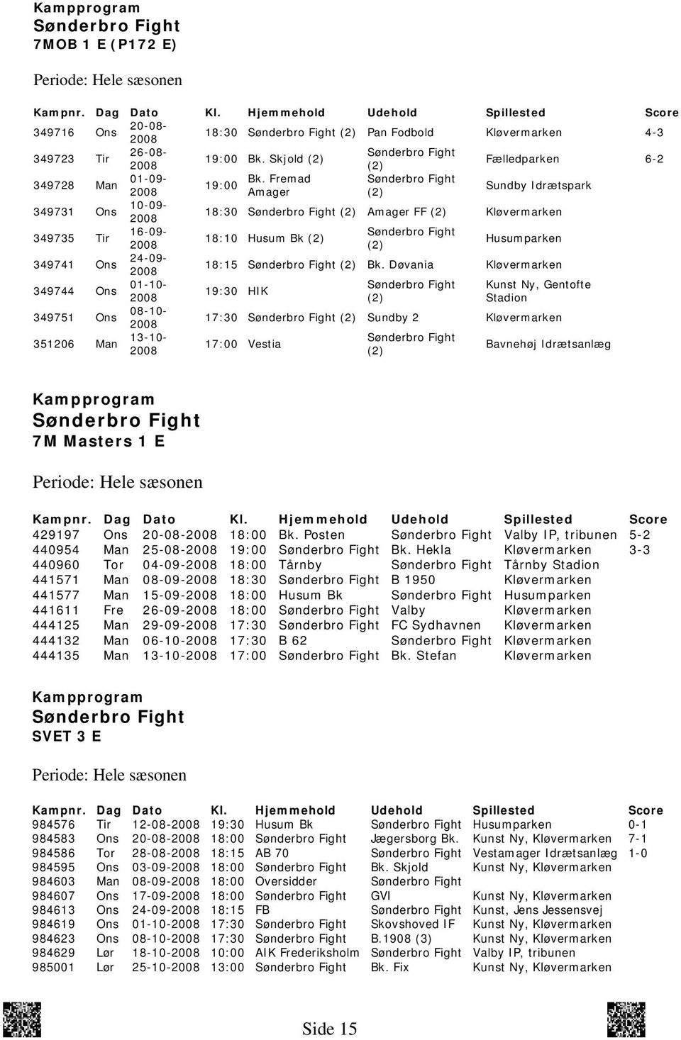 Fremad 19:00 2008 Amager (2) Sundby Idrætspark 349731 Ons 10-09- 2008 18:30 (2) Amager FF (2) Kløvermarken 349735 Tir 16-09- 18:10 Husum Bk (2) 2008 (2) Husumparken 349741 Ons 24-09- 2008 18:15 (2)