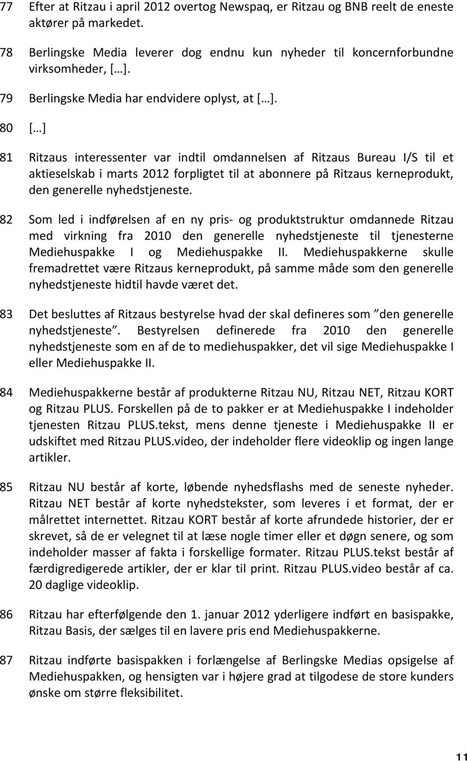 80 [ ] 81 Ritzaus interessenter var indtil omdannelsen af Ritzaus Bureau I/S til et aktieselskab i marts 2012 forpligtet til at abonnere på Ritzaus kerneprodukt, den generelle nyhedstjeneste.