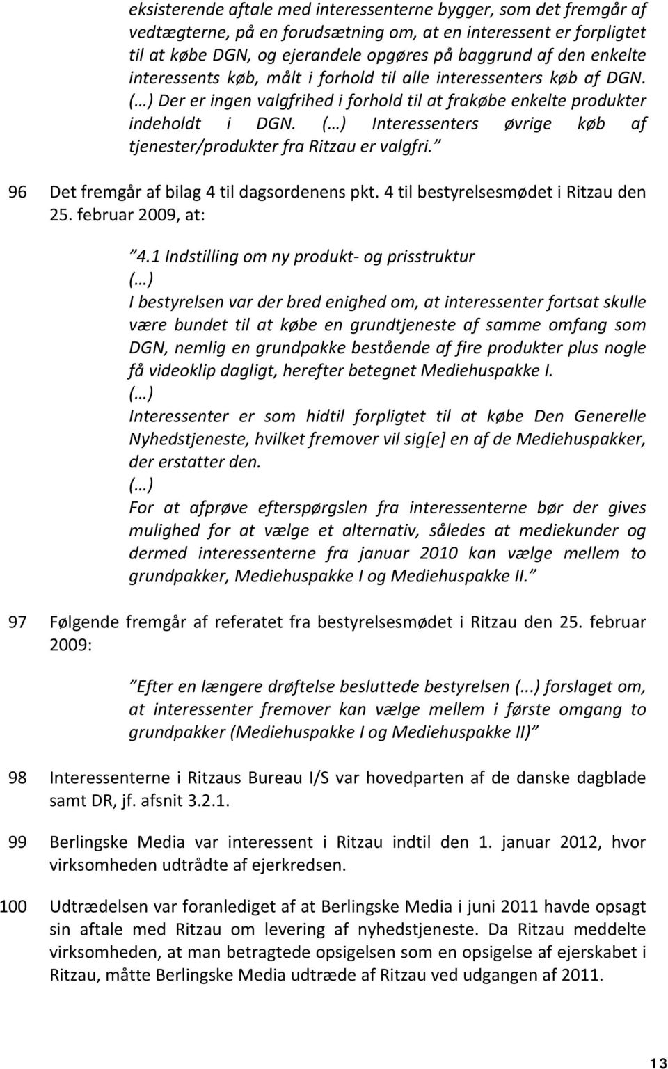 ( ) Interessenters øvrige køb af tjenester/produkter fra Ritzau er valgfri. 96 Det fremgår af bilag 4 til dagsordenens pkt. 4 til bestyrelsesmødet i Ritzau den 25. februar 2009, at: 4.