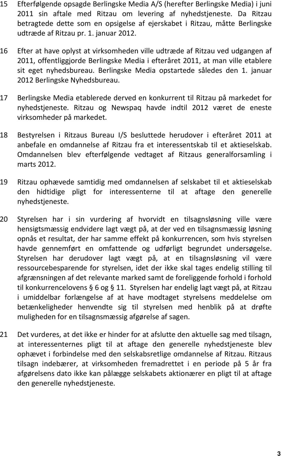 16 Efter at have oplyst at virksomheden ville udtræde af Ritzau ved udgangen af 2011, offentliggjorde Berlingske Media i efteråret 2011, at man ville etablere sit eget nyhedsbureau.
