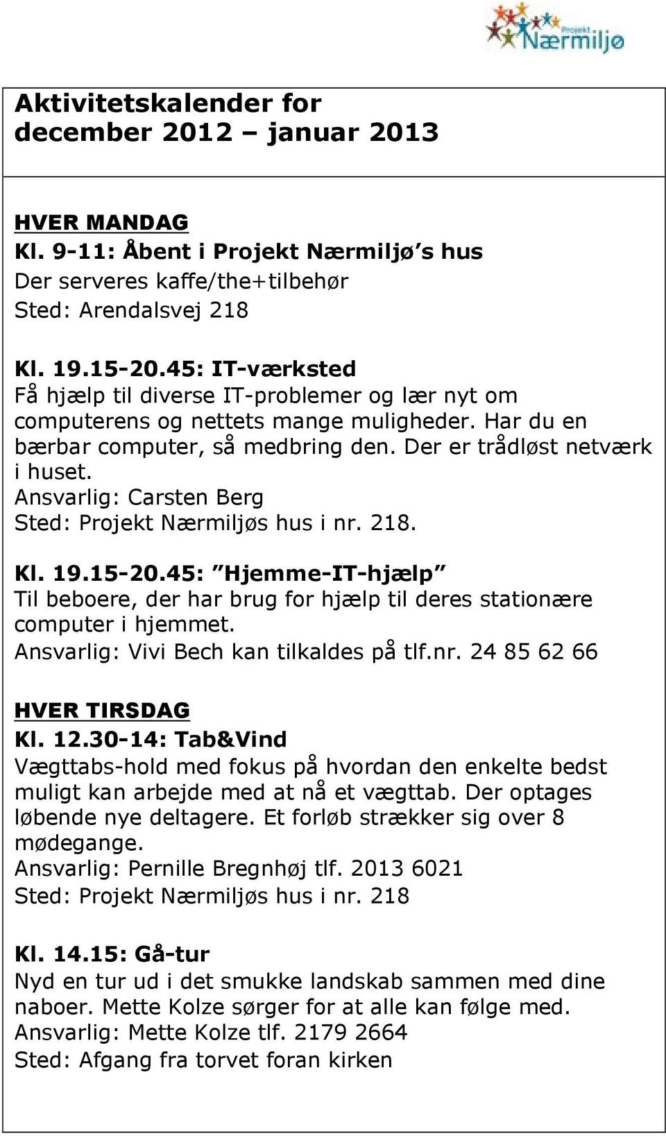 Ansvarlig: Carsten Berg Sted: Projekt Nærmiljøs hus i nr. 218. Kl. 19.15-20.45: Hjemme-IT-hjælp Til beboere, der har brug for hjælp til deres stationære computer i hjemmet.