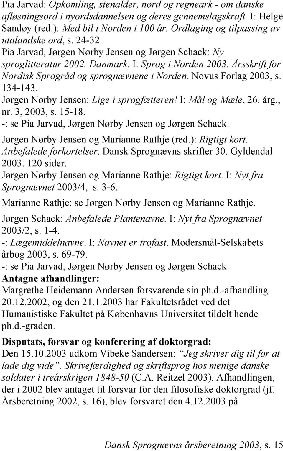 Årsskrift for Nordisk Sprogråd og sprognævnene i Norden. Novus Forlag 2003, s. 134-143. Jørgen Nørby Jensen: Lige i sprogfætteren! I: Mål og Mæle, 26. årg., nr. 3, 2003, s. 15-18.