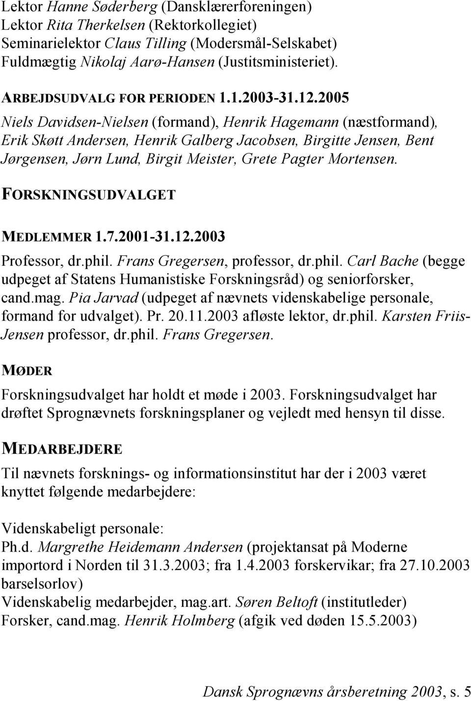 2005 Niels Davidsen-Nielsen (formand), Henrik Hagemann (næstformand), Erik Skøtt Andersen, Henrik Galberg Jacobsen, Birgitte Jensen, Bent Jørgensen, Jørn Lund, Birgit Meister, Grete Pagter Mortensen.