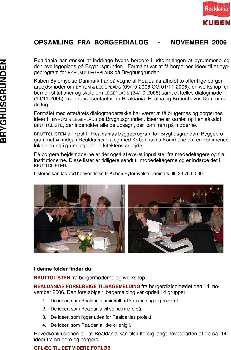 Kuben Byfornyelse Danmark har på vegne af Realdania afholdt to offentlige borgerarbejdsmøder om BYRUM & LEGEPLADS (09/10-2006 OG 01/11-2006), en workshop for børneinstitutioner og skole om LEGEPLADS