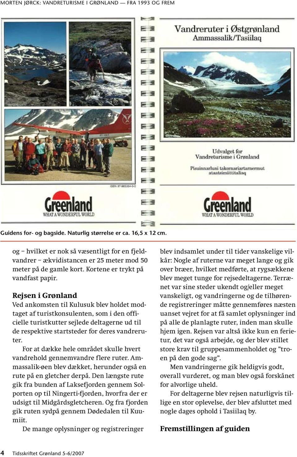 Rejsen i Grønland Ved ankomsten til Kulusuk blev holdet modtaget af turistkonsulenten, som i den officielle turistkutter sejlede deltagerne ud til de respektive startsteder for deres vandreruter.