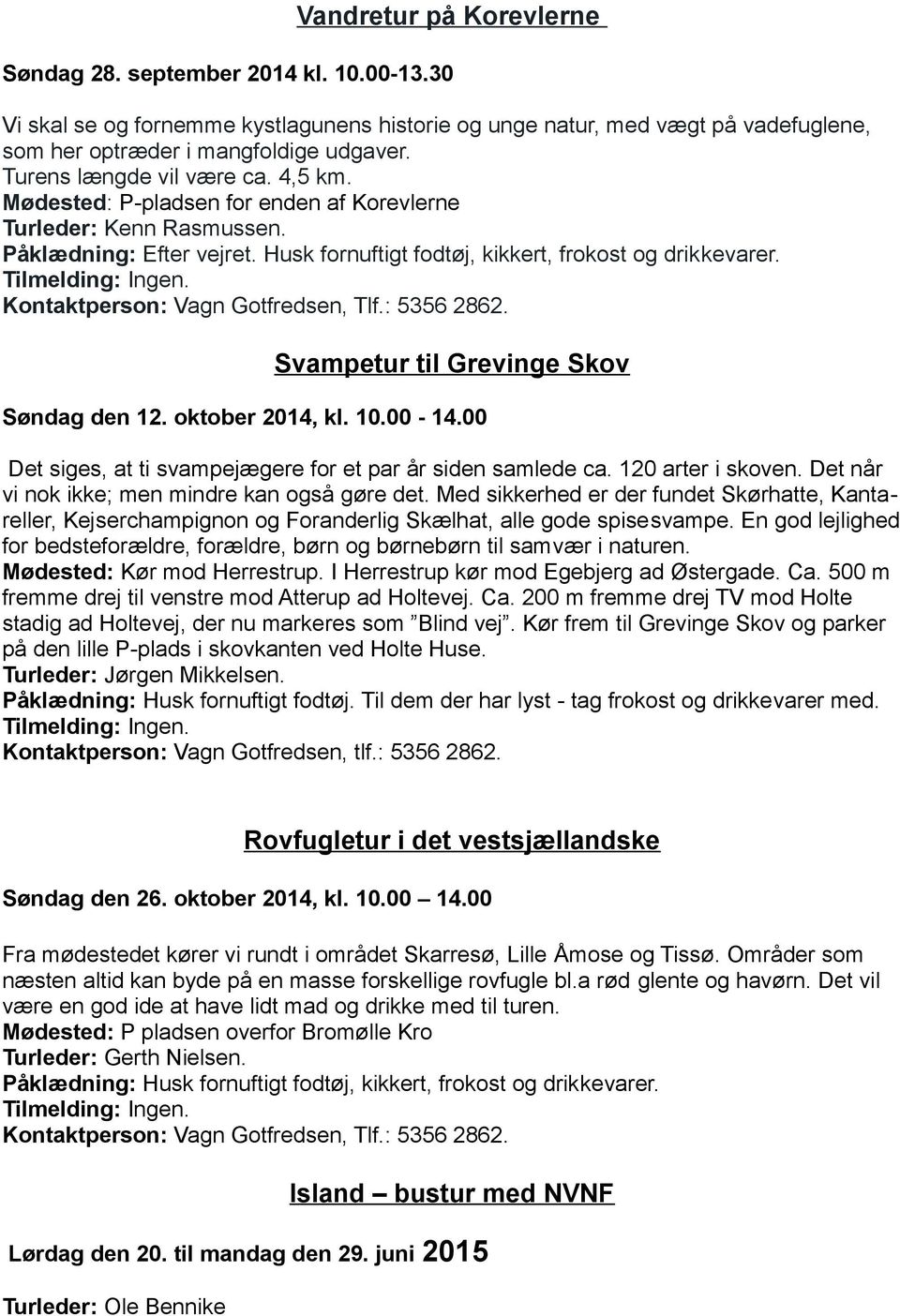 Kontaktperson: Vagn Gotfredsen, Tlf.: 5356 2862. Svampetur til Grevinge Skov Søndag den 12. oktober 2014, kl. 10.00-14.00 Det siges, at ti svampejægere for et par år siden samlede ca.