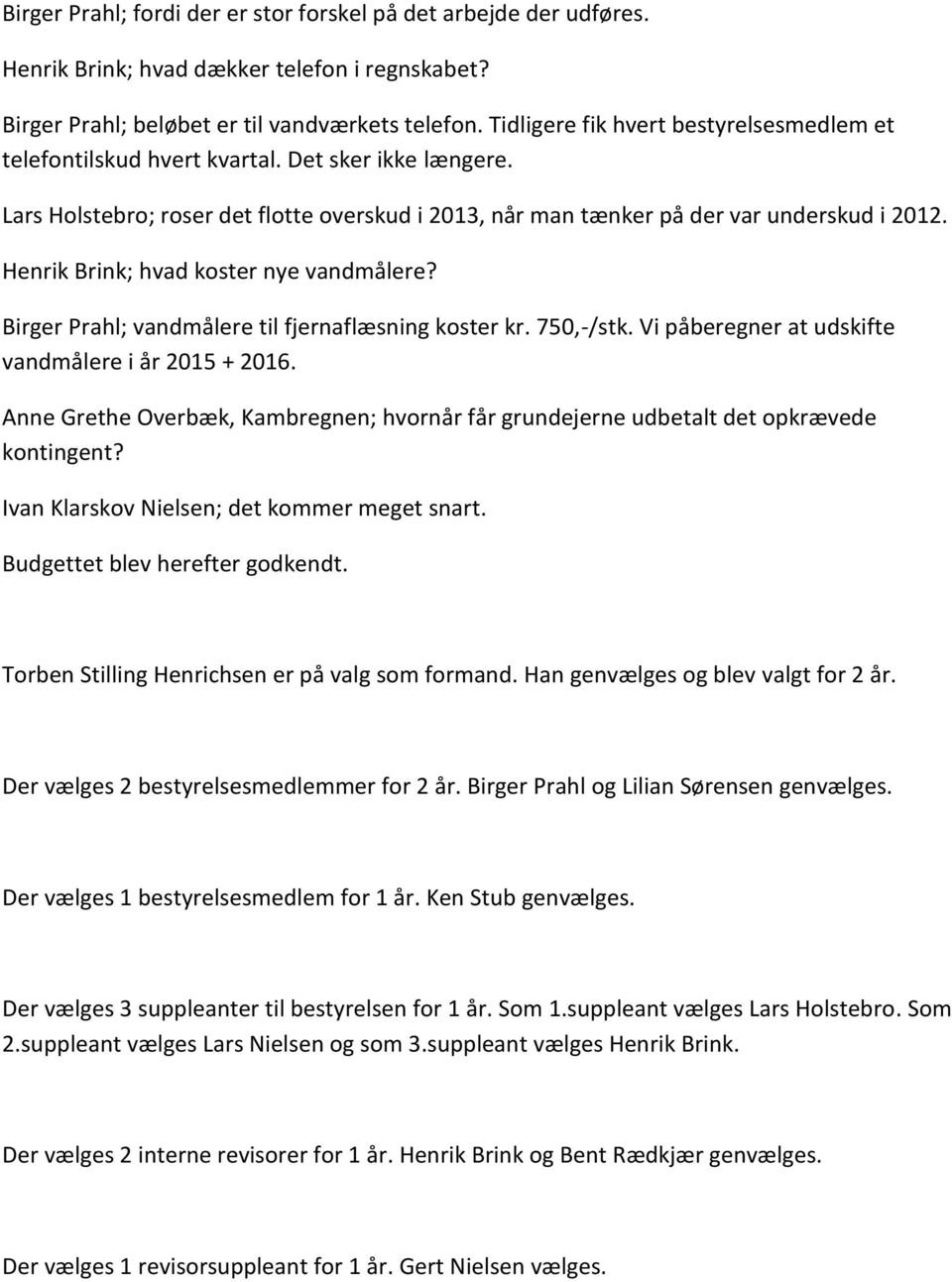 Henrik Brink; hvad koster nye vandmålere? Birger Prahl; vandmålere til fjernaflæsning koster kr. 750,-/stk. Vi påberegner at udskifte vandmålere i år 2015 + 2016.