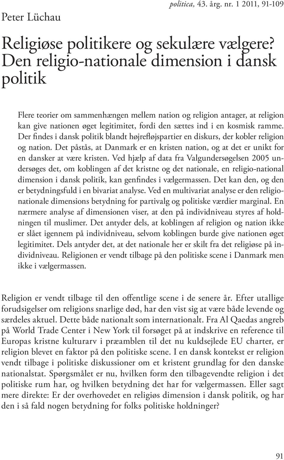 ramme. Der findes i dansk politik blandt højrefløjspartier en diskurs, der kobler religion og nation. Det påstås, at Danmark er en kristen nation, og at det er unikt for en dansker at være kristen.