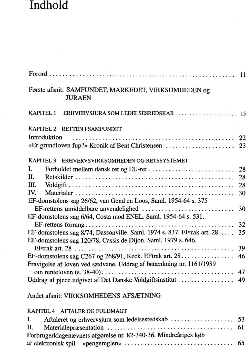 Materialer 30 EF-domstolens sag 26/62, van Gend en Loos, Saml. 1954-64 s. 375 EF-rettens umiddelbare anvendelighed 30 EF-domstolens sag 6/64, Costa mod ENEL. Saml. 1954-64 s. 531.
