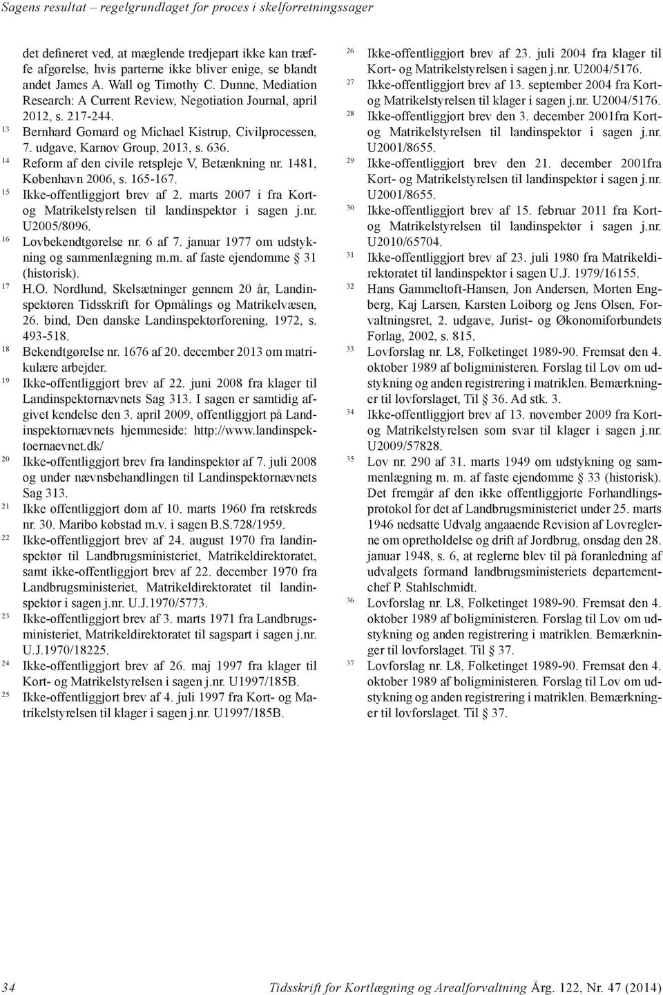 636. 14 Reform af den civile retspleje V, Betænkning nr. 1481, København 2006, s. 165-167. 15 Ikke-offentliggjort brev af 2. marts 2007 i fra Kortog Matrikelstyrelsen til landinspektør i sagen j.nr. U2005/8096.