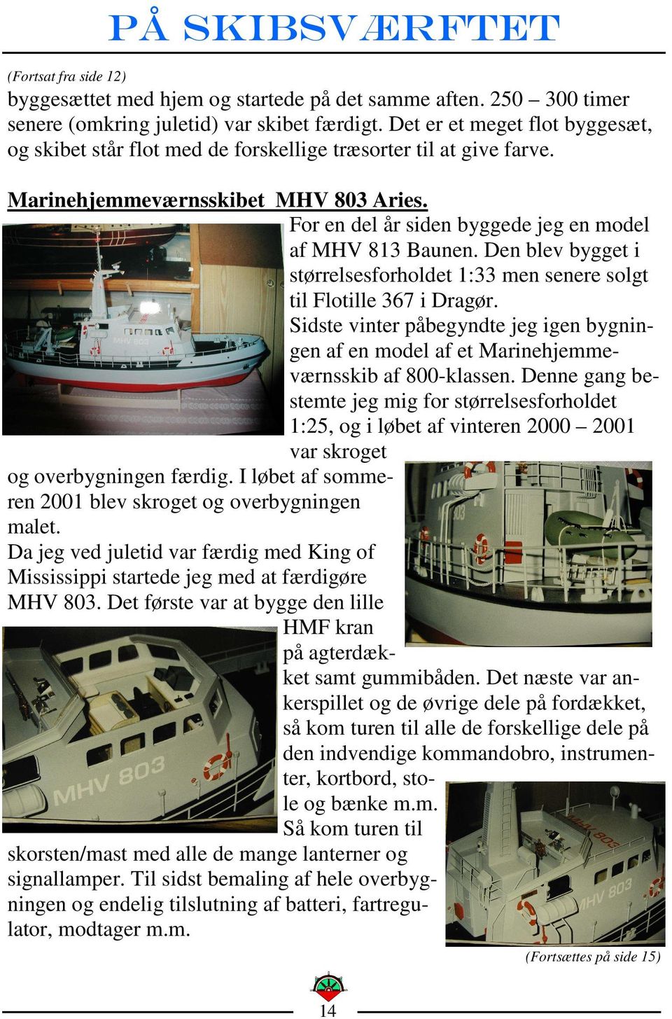 Den blev bygget i størrelsesforholdet 1:33 men senere solgt til Flotille 367 i Dragør. Sidste vinter påbegyndte jeg igen bygningen af en model af et Marinehjemmeværnsskib af 800-klassen.