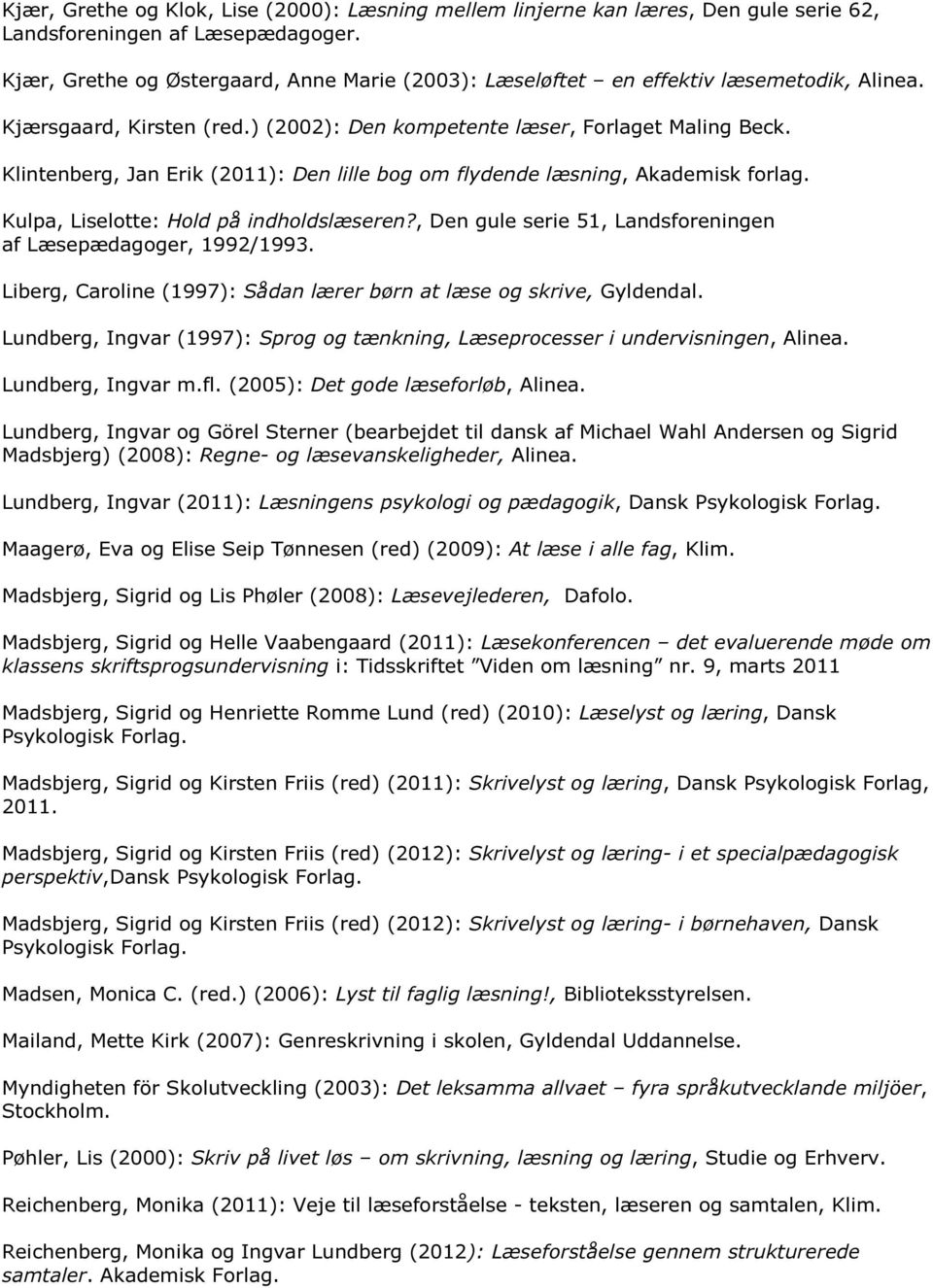 Klintenberg, Jan Erik (2011): Den lille bog om flydende læsning, Akademisk forlag. Kulpa, Liselotte: Hold på indholdslæseren?, Den gule serie 51, Landsforeningen af Læsepædagoger, 1992/1993.
