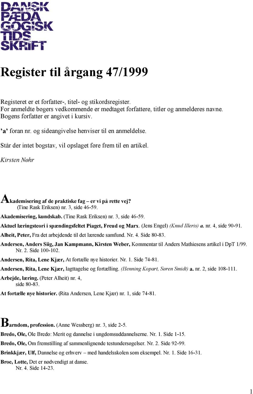 Kirsten Nøhr Akademisering af de praktiske fag er vi på rette vej? (Tine Rask Eriksen) nr. 3, side 46-59. Akademisering, kundskab. (Tine Rask Eriksen) nr. 3, side 46-59. Aktuel læringsteori i spændingsfeltet Piaget, Freud og Marx.