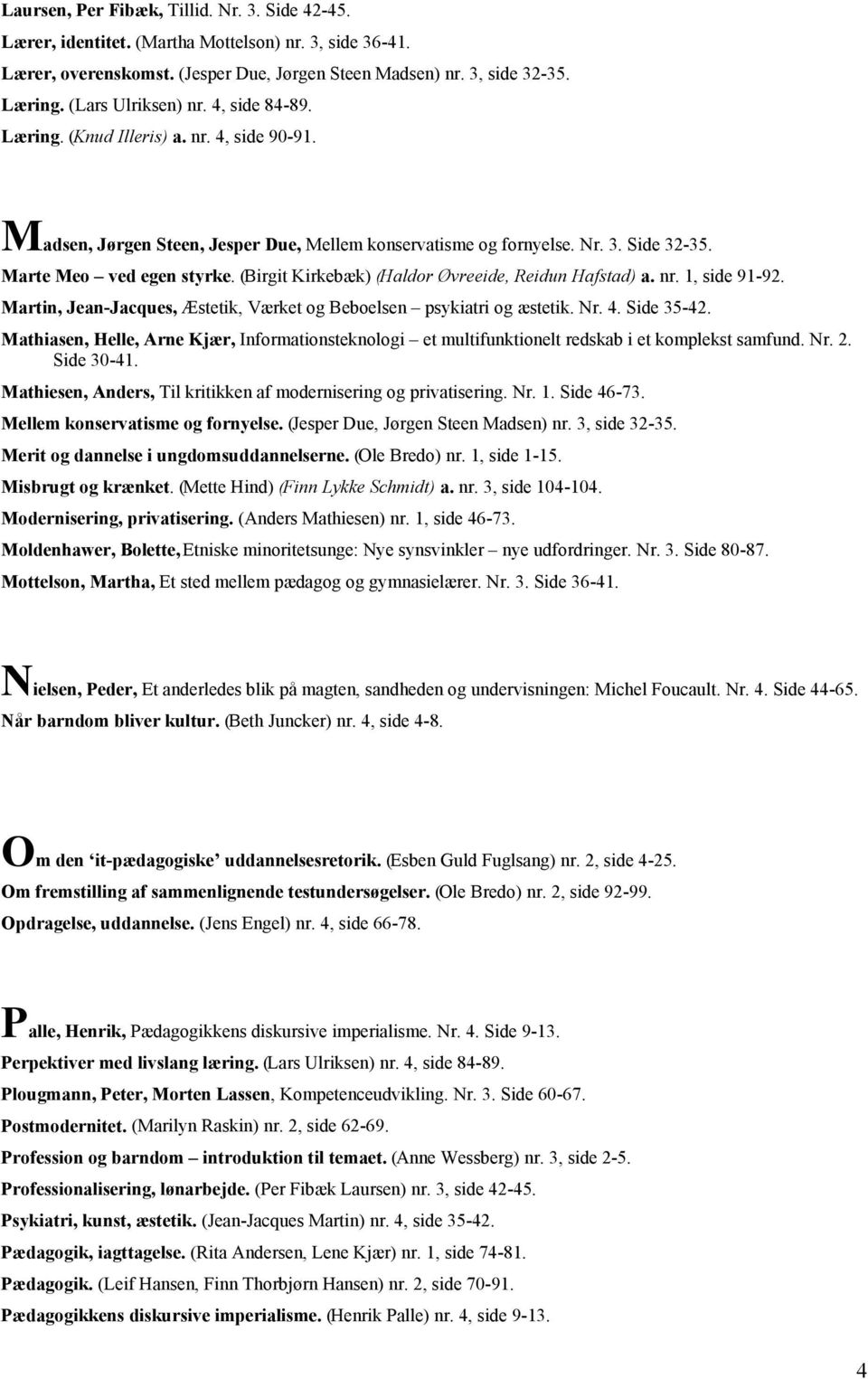 (Birgit Kirkebæk) (Haldor Øvreeide, Reidun Hafstad) a. nr. 1, side 91-92. Martin, Jean-Jacques, Æstetik, Værket og Beboelsen psykiatri og æstetik. Nr. 4. Side 35-42.