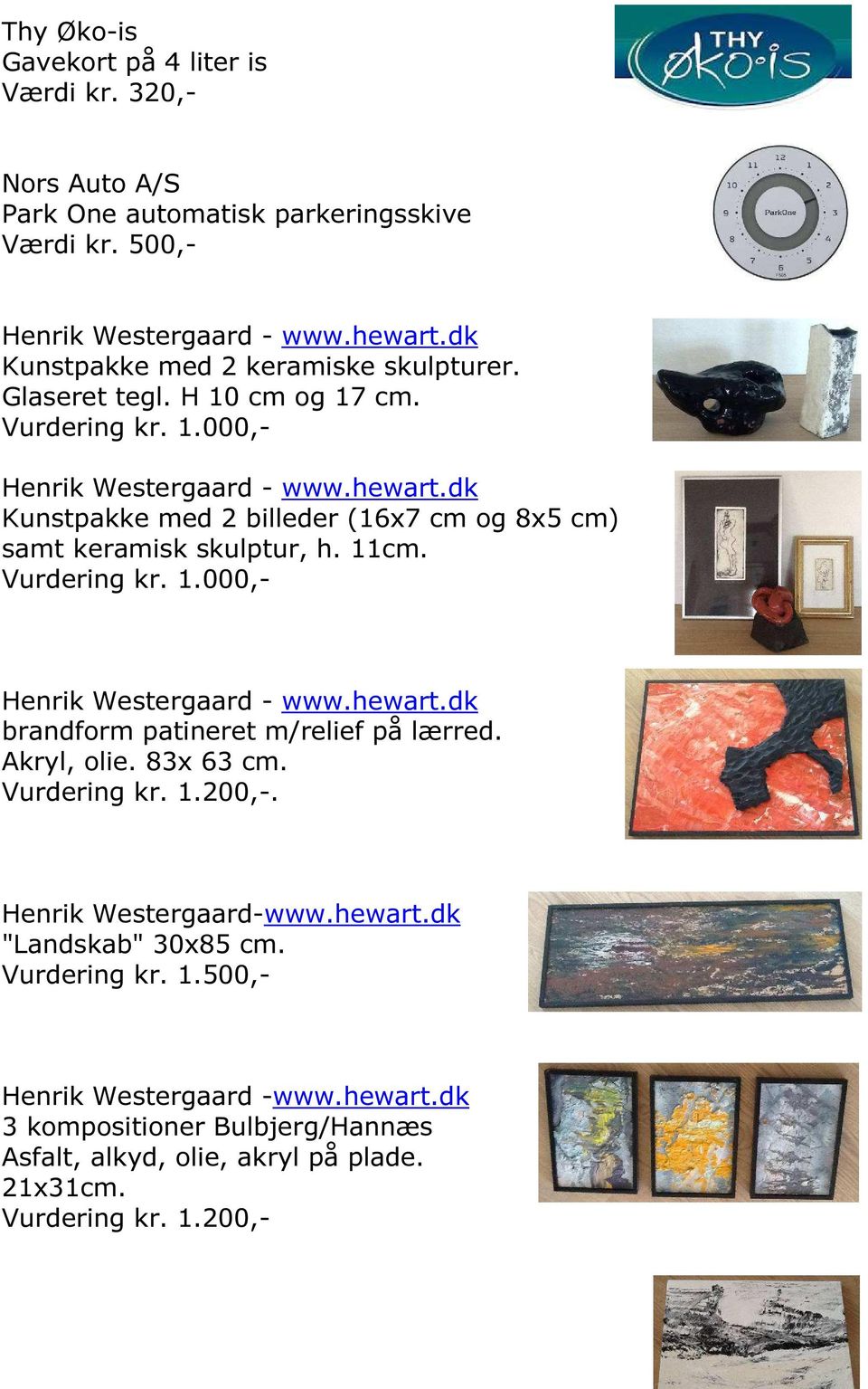dk Kunstpakke med 2 billeder (16x7 cm og 8x5 cm) samt keramisk skulptur, h. 11cm. Vurdering kr. 1.000,- Henrik Westergaard - www.hewart.dk brandform patineret m/relief på lærred.