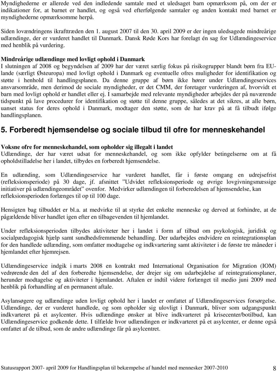 april 2009 er der ingen uledsagede mindreårige udlændinge, der er vurderet handlet til Danmark. Dansk Røde Kors har forelagt én sag for Udlændingeservice med henblik på vurdering.