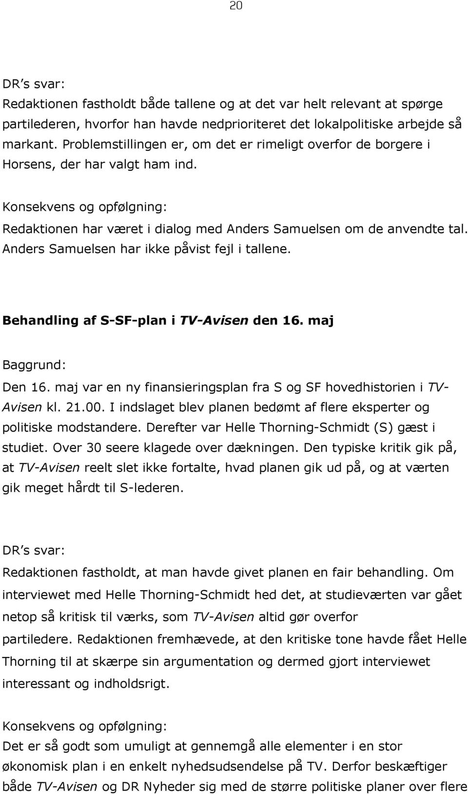 Anders Samuelsen har ikke påvist fejl i tallene. Behandling af S-SF-plan i TV-Avisen den 16. maj Baggrund: Den 16. maj var en ny finansieringsplan fra S og SF hovedhistorien i TV- Avisen kl. 21.00.