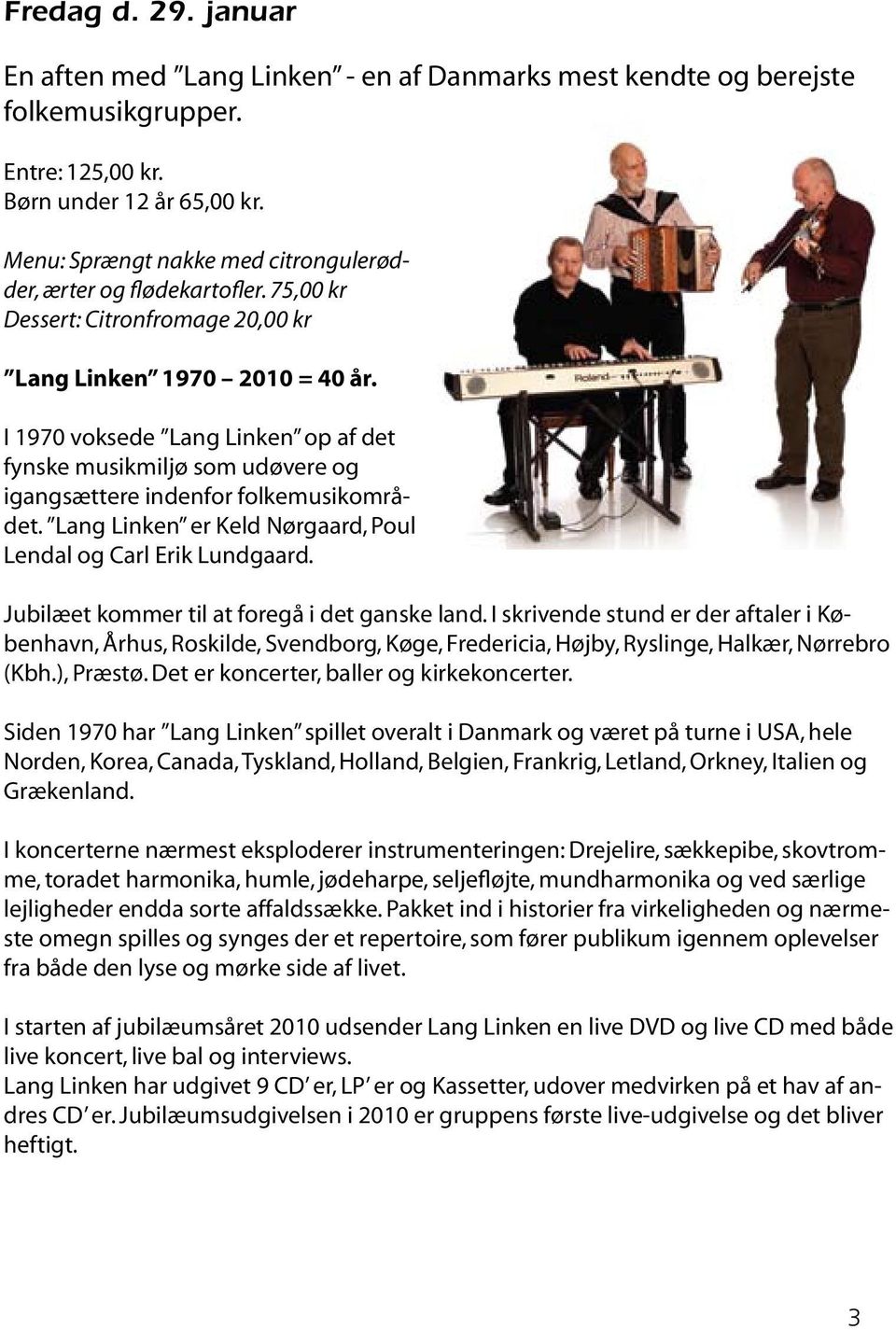 I 1970 voksede Lang Linken op af det fynske musikmiljø som udøvere og igangsættere indenfor folkemusikområdet. Lang Linken er Keld Nørgaard, Poul Lendal og Carl Erik Lundgaard.